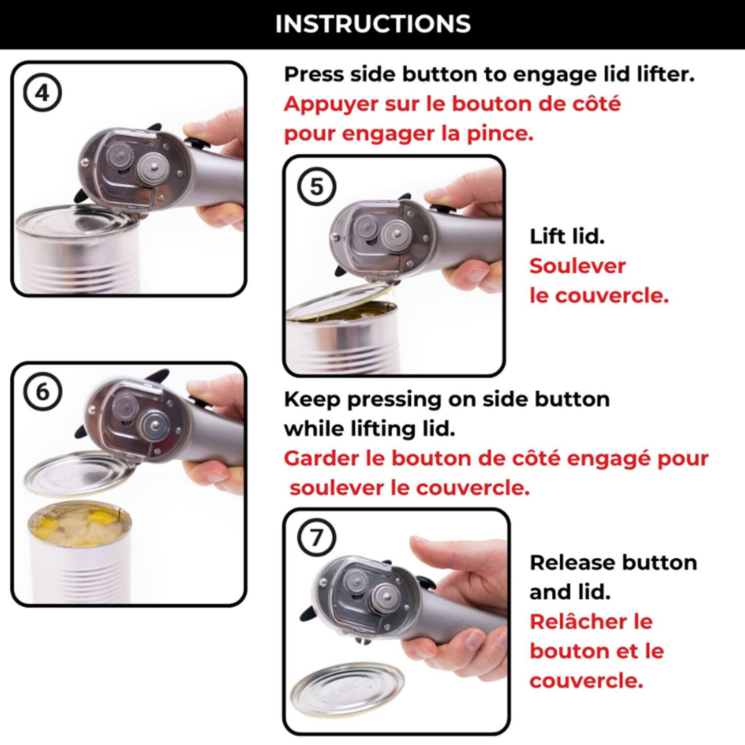 INSTRUCTIONS

4. Press side button to engage lid lifter.
   Appuyer sur le bouton de côté pour engager la pince.

5. Lift lid.
   Soulever le couvercle.

6. Keep pressing on side button while lifting lid.
   Garder le bouton de côté engagé pour soulever le couvercle.

7. Release button and lid.
   Relâcher le bouton et le couvercle.
