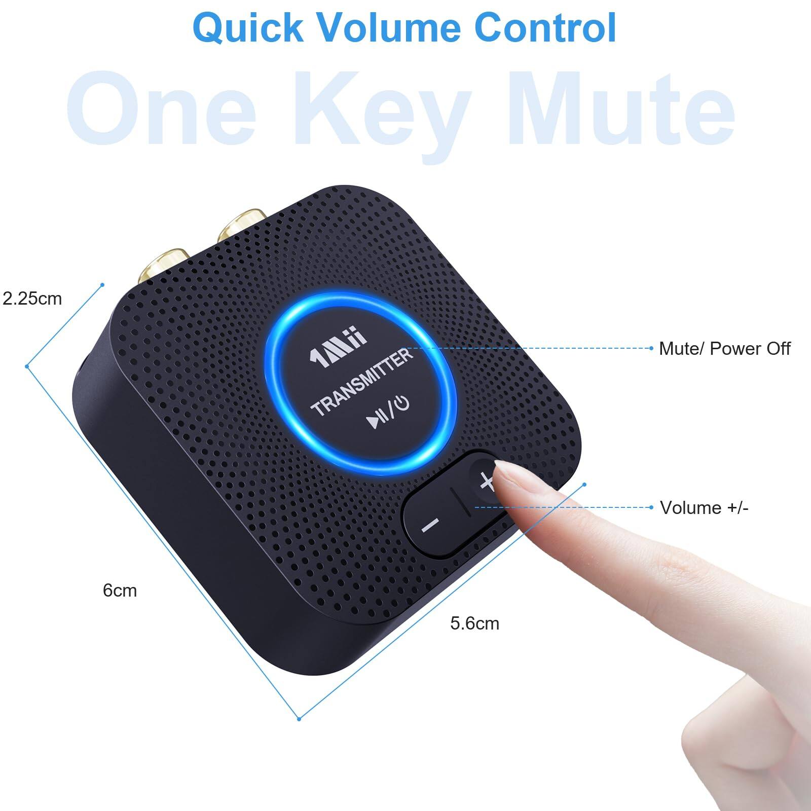 Quick Volume Control  
One Key Mute  

2.25cm  
6cm  
5.6cm  

Mute/ Power Off  
Volume +/-
