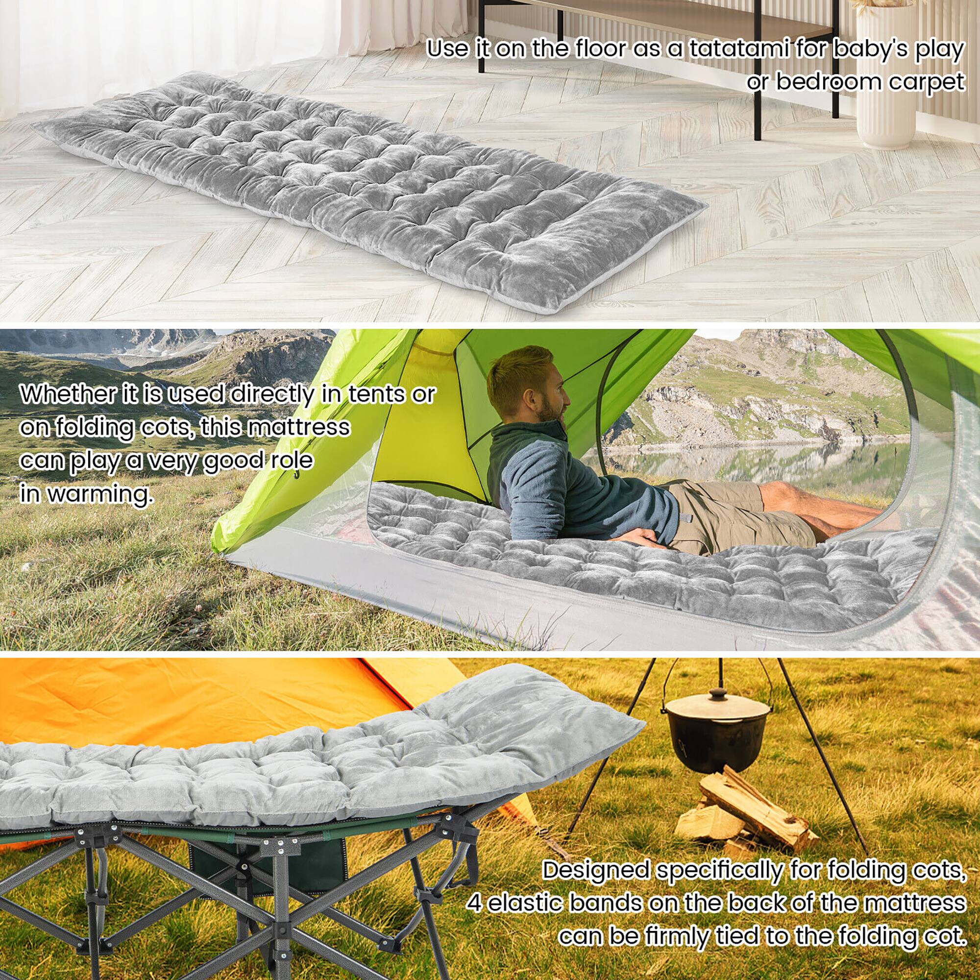 Use it on the floor as a tatami for baby's play or bedroom carpet.

Whether it is used directly in tents or on folding cots, this mattress can play a very good role in warming.

Designed specifically for folding cots, 4 elastic bands on the back of the mattress can be firmly tied to the folding cot.