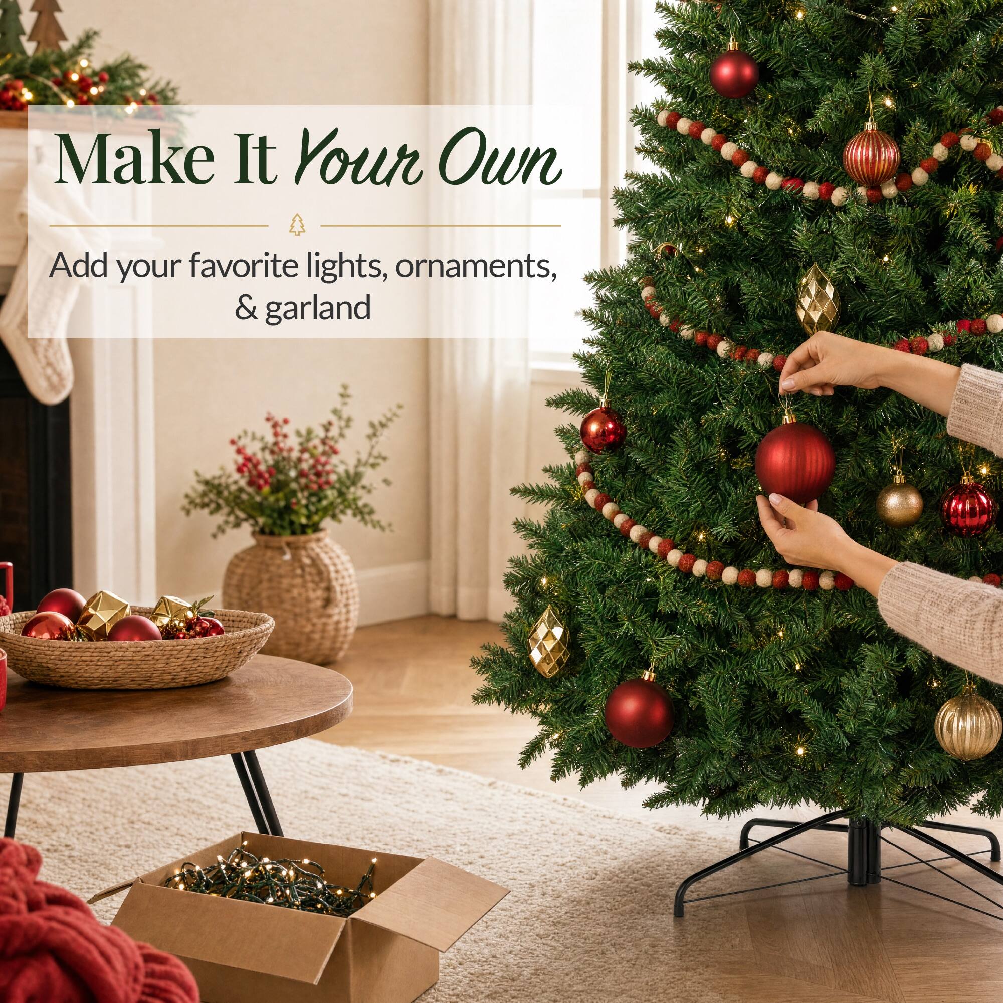 Make It Your Own  
Add your favorite lights, ornaments, & garland