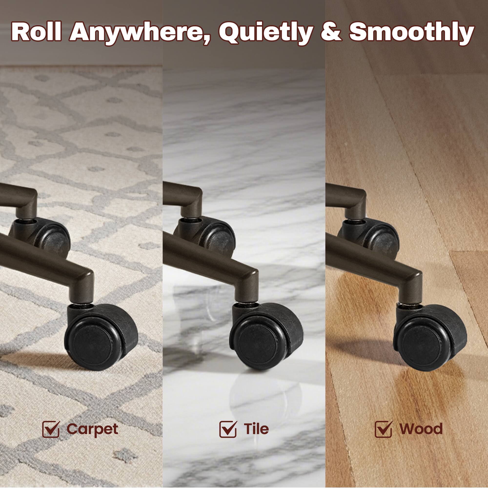 Roll Anywhere, Quietly & Smoothly

Carpet
Tile
Wood