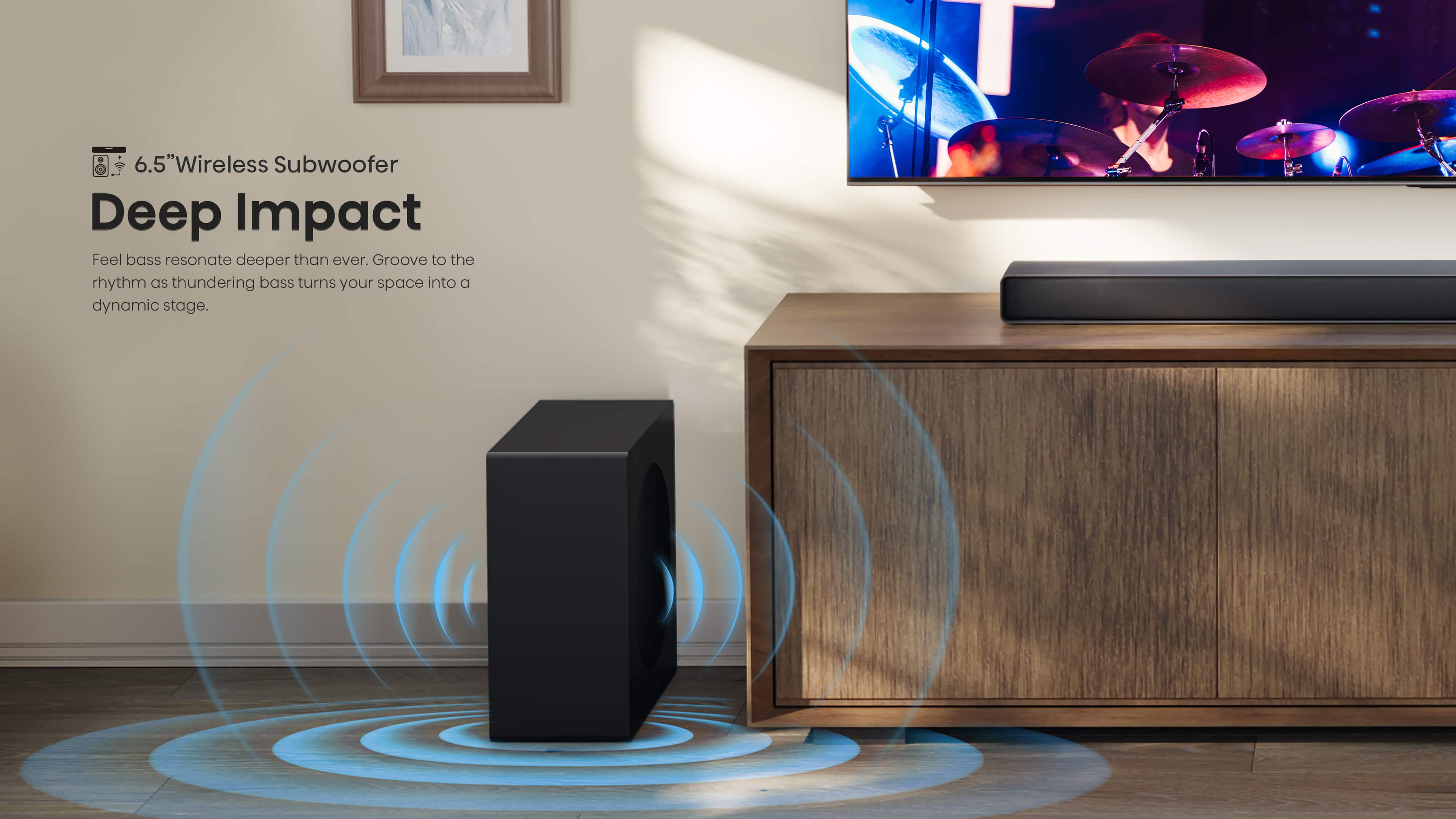 T 6.5" Wireless Subwoofer Deep Impact Feel bass resonate deeper than ever. Groove to the rhythm as thundering bass turns your space into a dynamic stage.