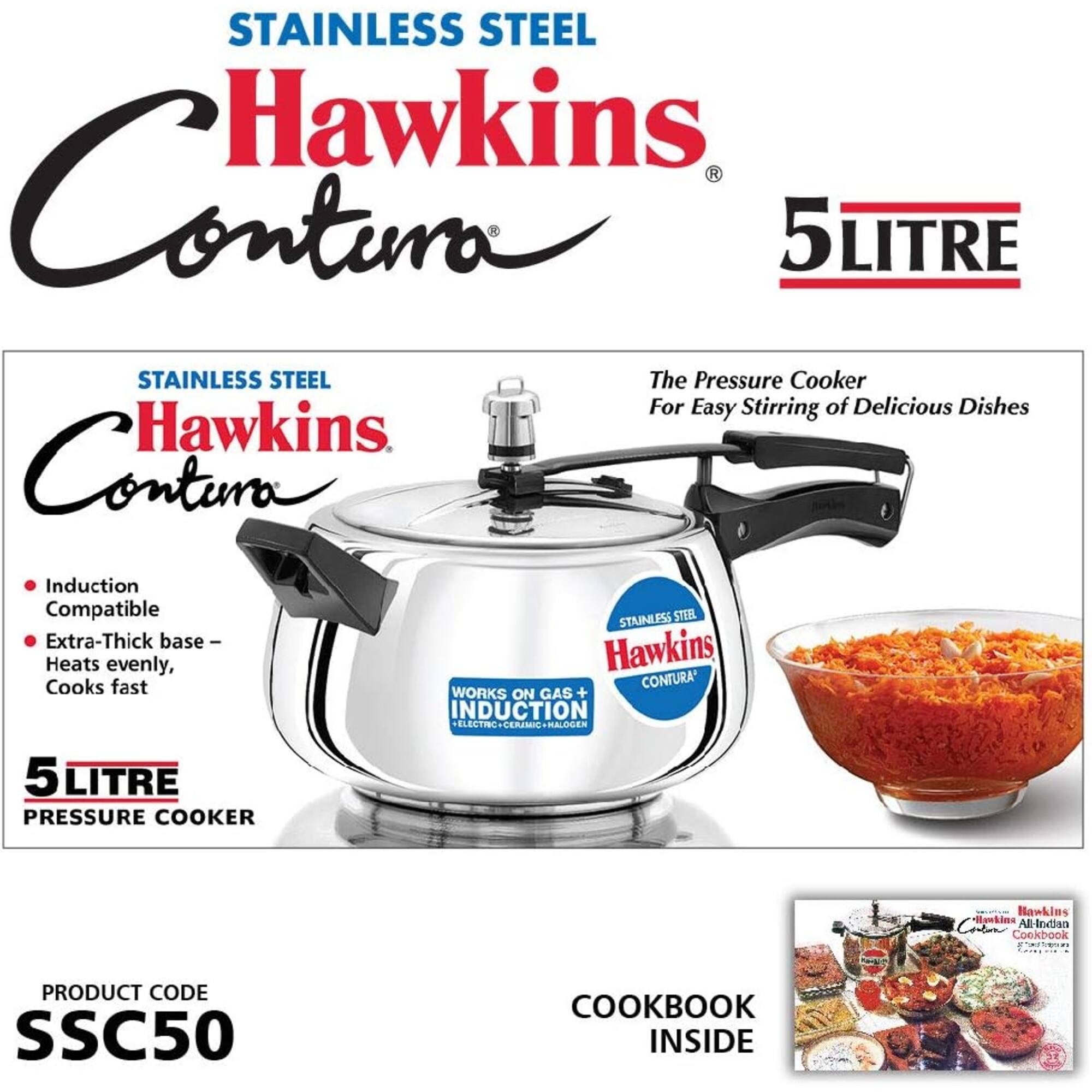 STAINLESS STEEL Hawkins Contura 5Litre Stainless Steel Pressure Cooker for Easy Stirring of Delicious Dishes

- Induction Compatible
- Extra-Thick base - Heats evenly, Cooks fast

STAINLESS STEEL Hawkins, CONTURA' Works on Gas + Induction + Electric + Ceramic + Halogen

5Litre Pressure Cooker

Hawkins Harking Cutur All-Indian Cookbook

PRODUCT CODE SSC50

COOKBOOK INSIDE