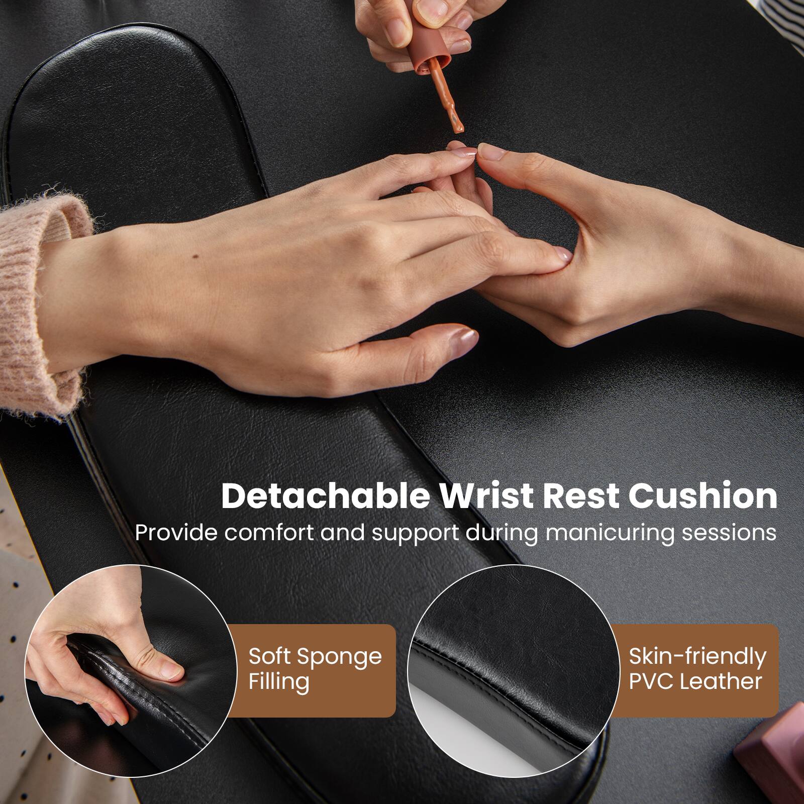 Detachable Wrist Rest Cushion
Provide comfort and support during manicuring sessions
Soft Sponge Filling
Skin-friendly PVC Leather