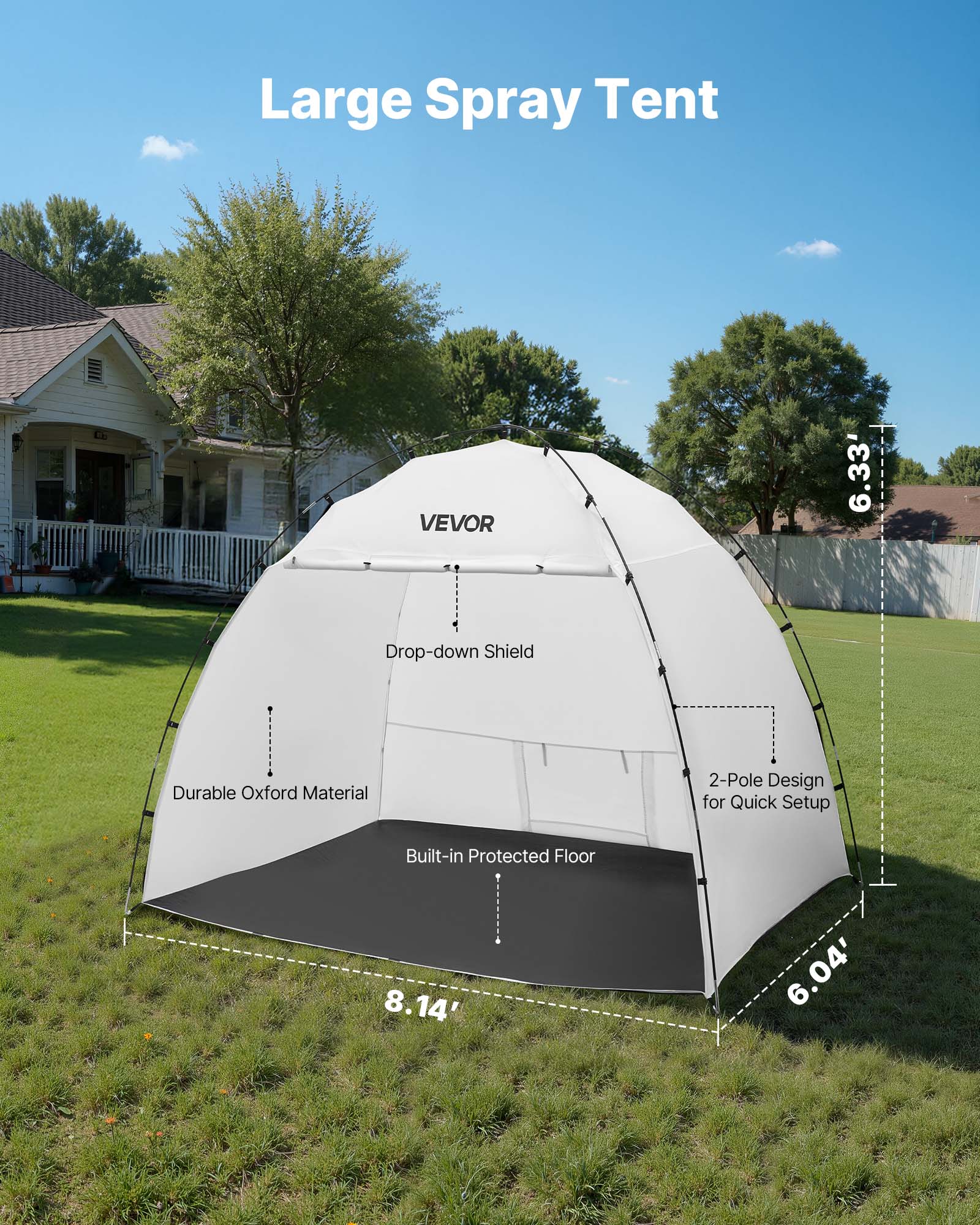 Large Spray Tent  
VEVOR  
6.33' Drop-down Shield  
Durable Oxford Material  
2-Pole Design for Quick Setup  
Built-in Protected Floor  
8.14' x 6.04'