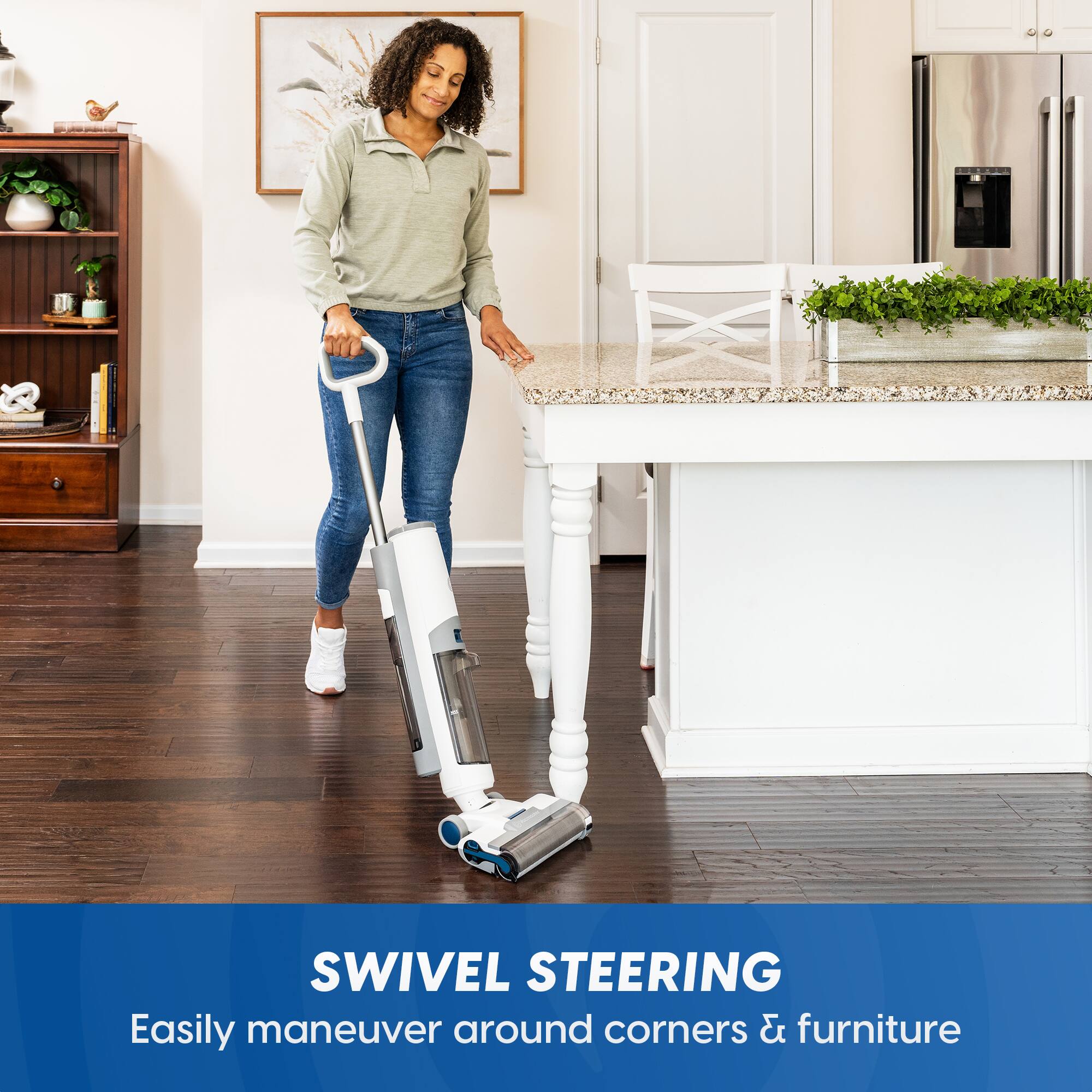SWIVEL STEERING  
Easily maneuver around corners & furniture