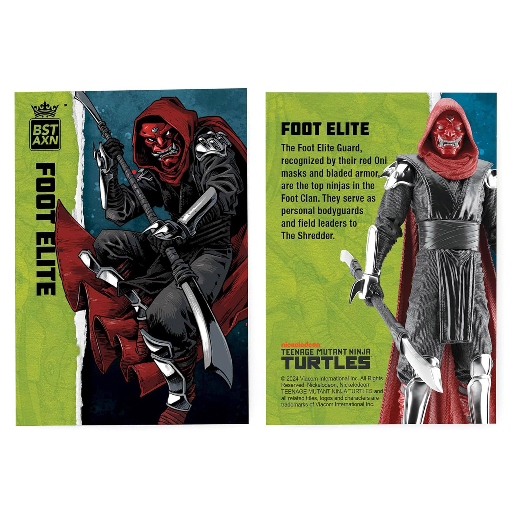 BST AXN FOOT ELITE

The Foot Elite Guard, recognized by their red Oni masks and bladed armor, are the top ninjas in the Foot Clan. They serve as personal bodyguards and field leaders to The Shredder.

nickelodeon TEENAGE MUTANT NINJA TURTLES

© 2024 Viacom International Inc. All Rights Reserved. Nickelodeon, Nickelodeon TEENAGE MUTANT NINJA TURTLES and all related titles, logos and characters are trademarks of Viacom International Inc.