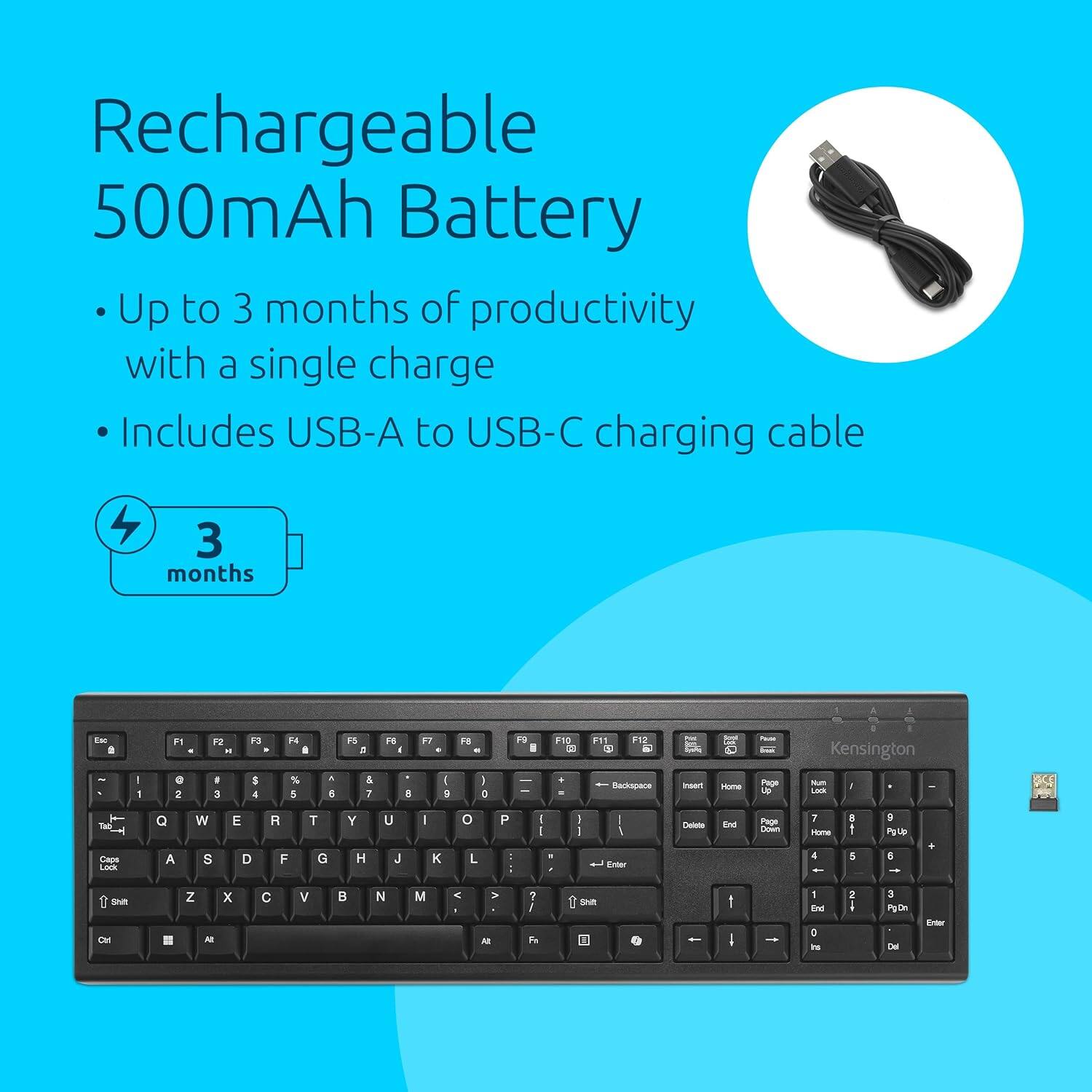 Rechargeable 500mAh Battery

- Up to 3 months of productivity with a single charge
- Includes USB-A to USB-C charging cable

3 months