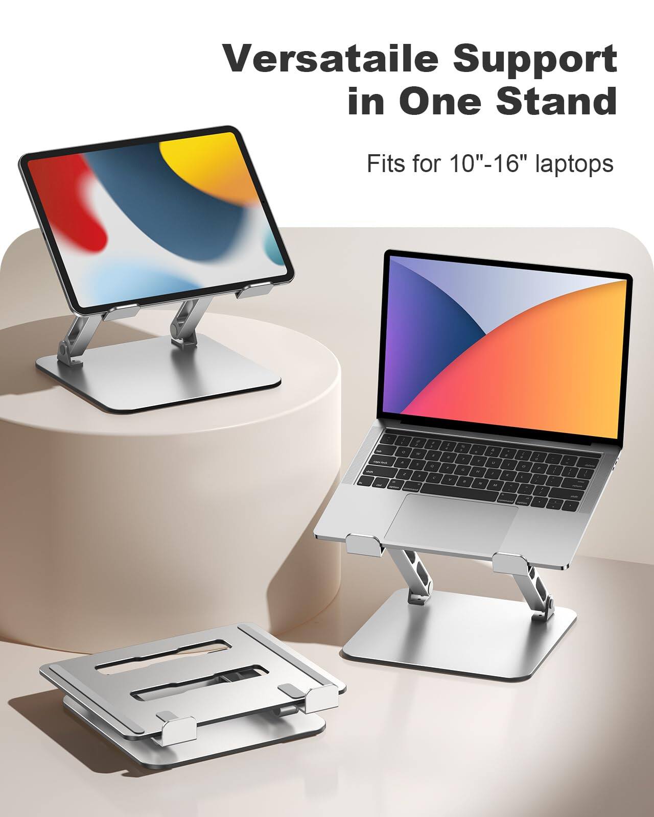 Versatile Support in One Stand  
Fits for 10"-16" laptops