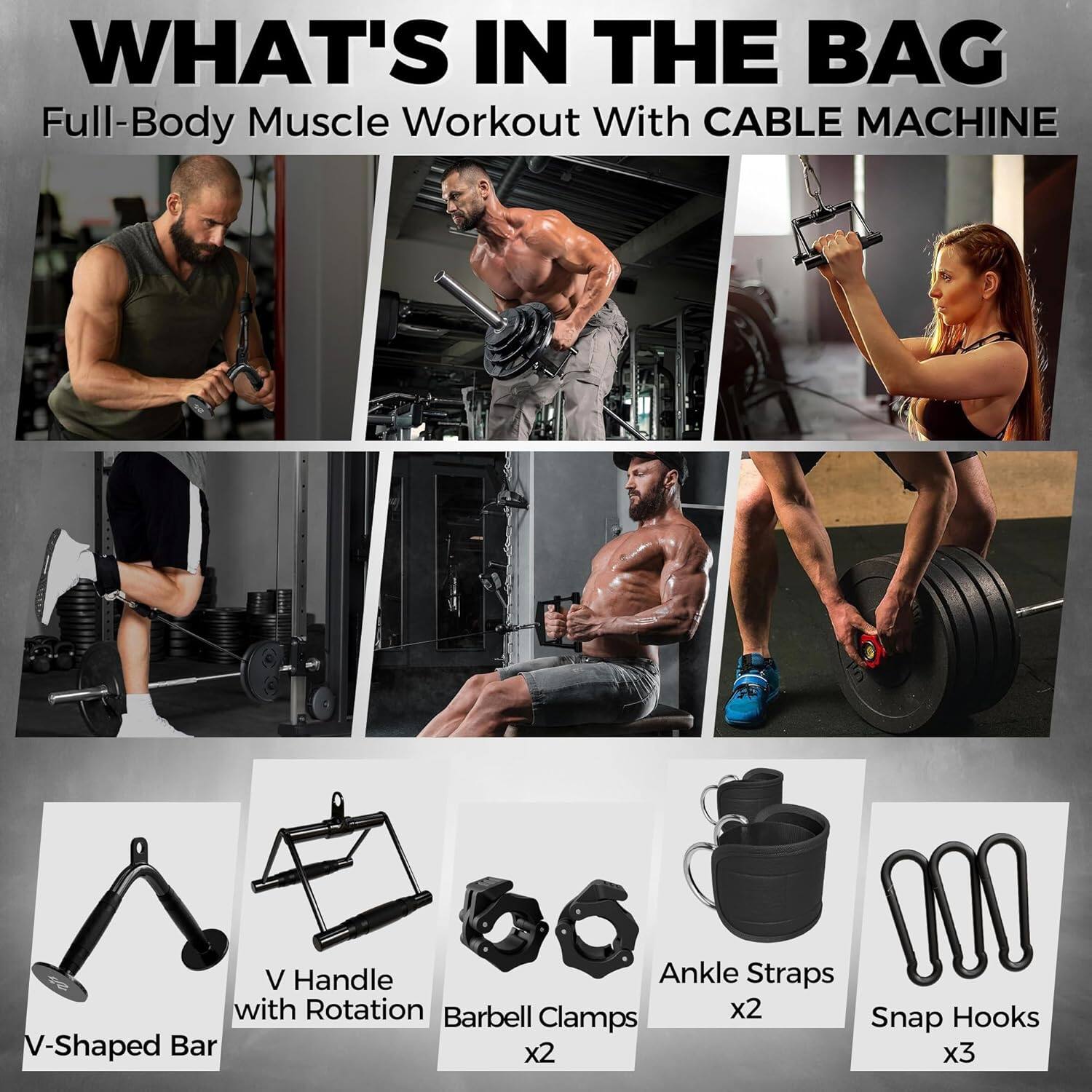 WHAT'S IN THE BAG  
Full-Body Muscle Workout With CABLE MACHINE  

- V Handle with Rotation  
- V-Shaped Bar  
- Barbell Clamps x2  
- Ankle Straps x2  
- Snap Hooks x3