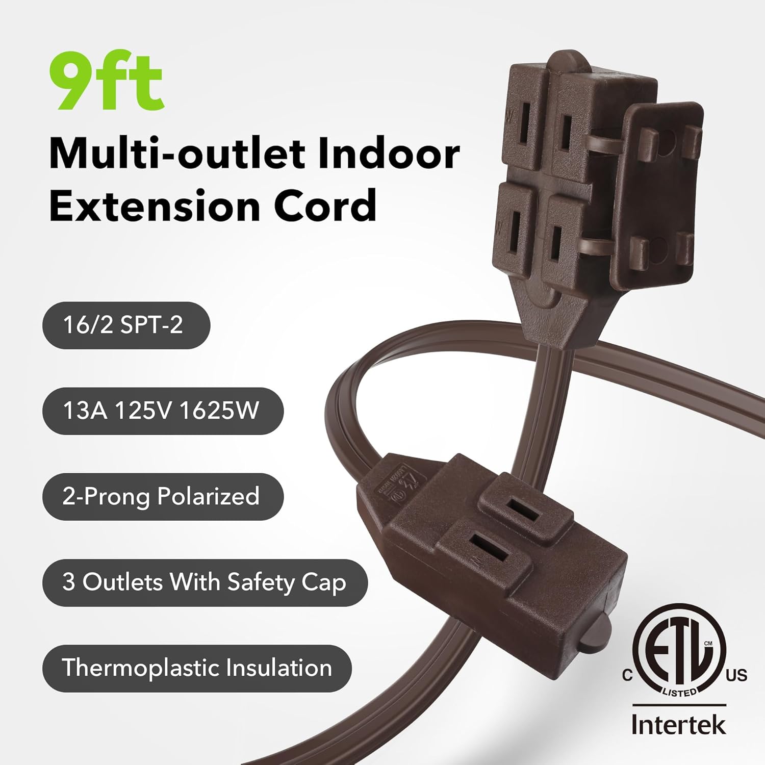 9ft Multi-outlet Indoor Extension Cord  
16/2 SPT-2  
13A 125V 1625W  
2-Prong Polarized  
3 Outlets With Safety Cap  
Thermoplastic Insulation  
ETL Listed Intertek