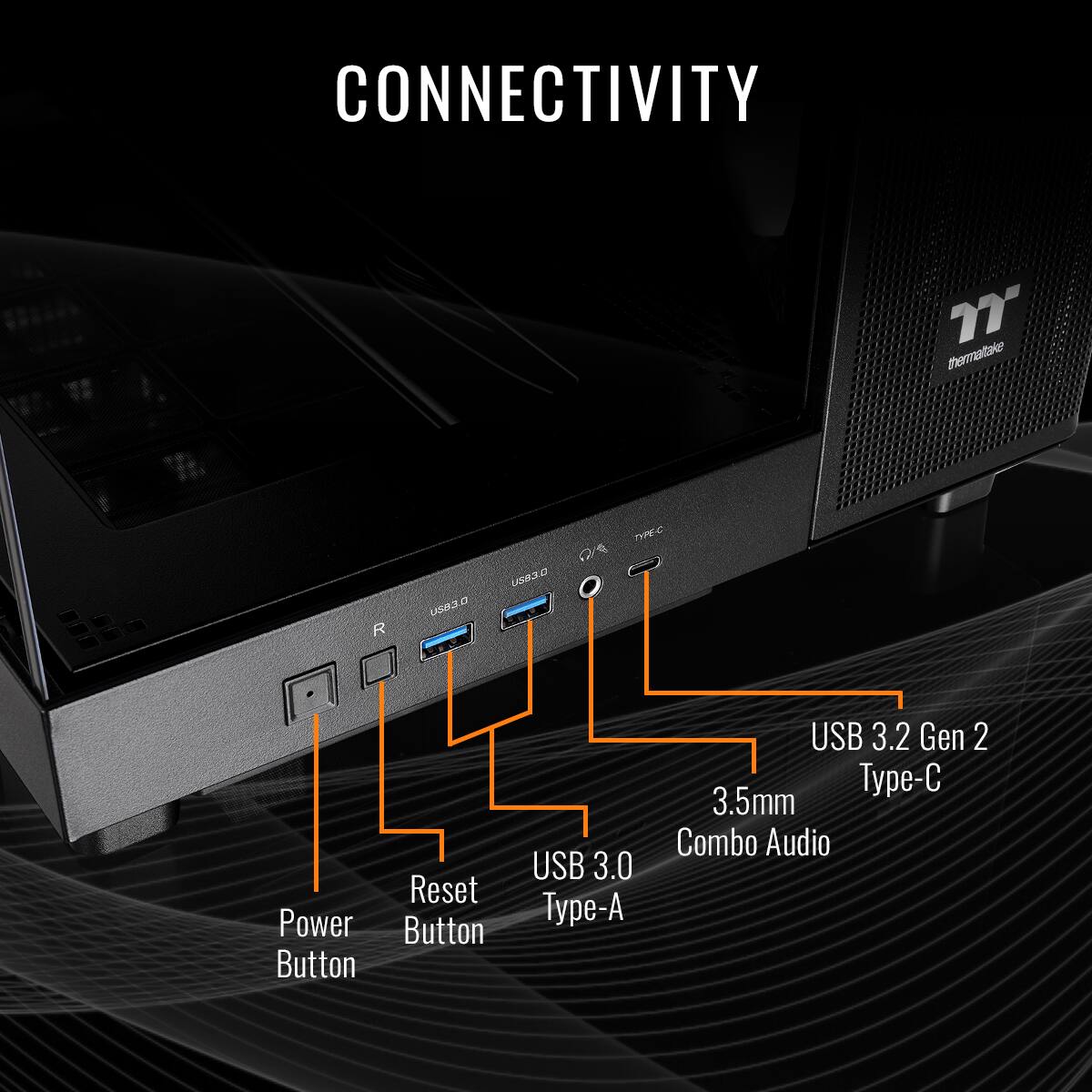 CONNECTIVITY Power Button Reset Button USB 3.0 Type-A USB 3.2 Gen 2 Type-C 3.5mm Combo Audio