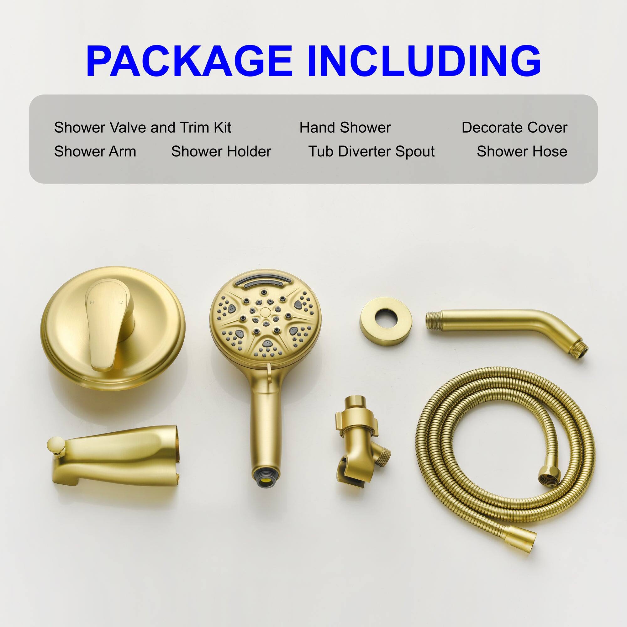 PACKAGE INCLUDING

- Shower Valve and Trim Kit
- Shower Arm
- Shower Holder
- Hand Shower
- Tub Diverter
- Spout
- Decorate Cover
- Shower Hose