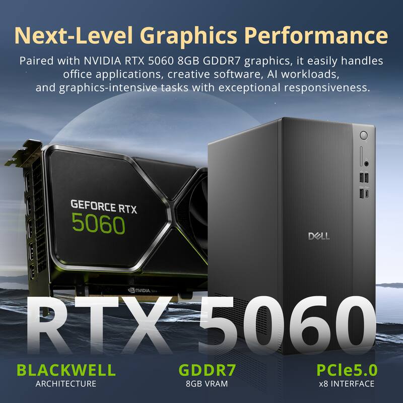 Next-Level Graphics Performance  
Paired with NVIDIA RTX 5060 8GB GDDR7 graphics, it easily handles office applications, creative software, AI workloads, and graphics-intensive tasks with exceptional responsiveness.

GEFORCE RTX 5060  
DELL  
NVIDIA RTX 5060 BLACKWELL GDDR7 PCle5.0 ARCHITECTURE 8GB VRAM x8 INTERFACE