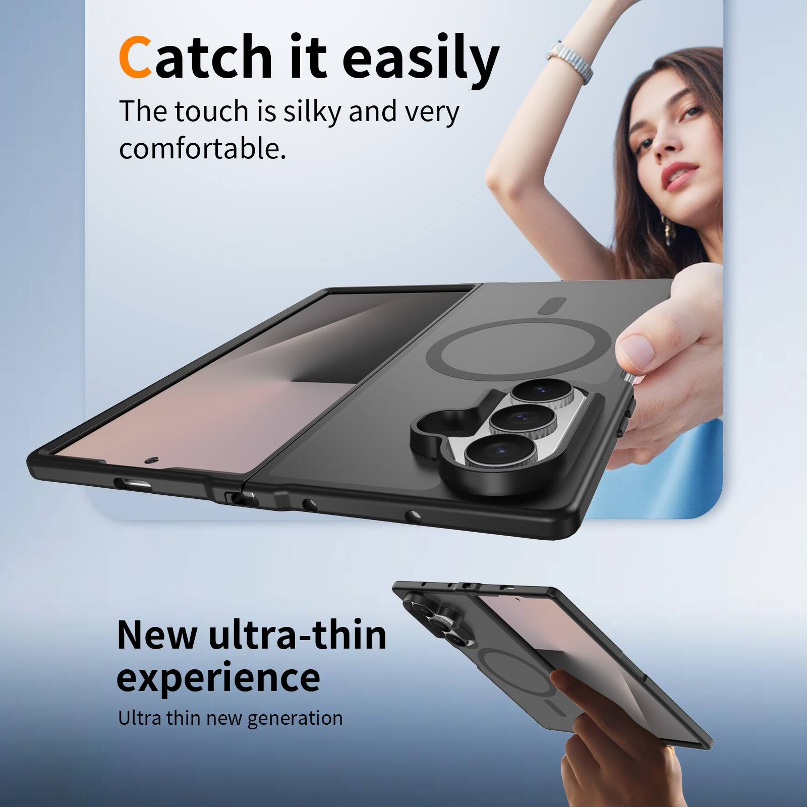 Catch it easily  
The touch is silky and very comfortable.  

New ultra-thin experience  
Ultra thin new generation