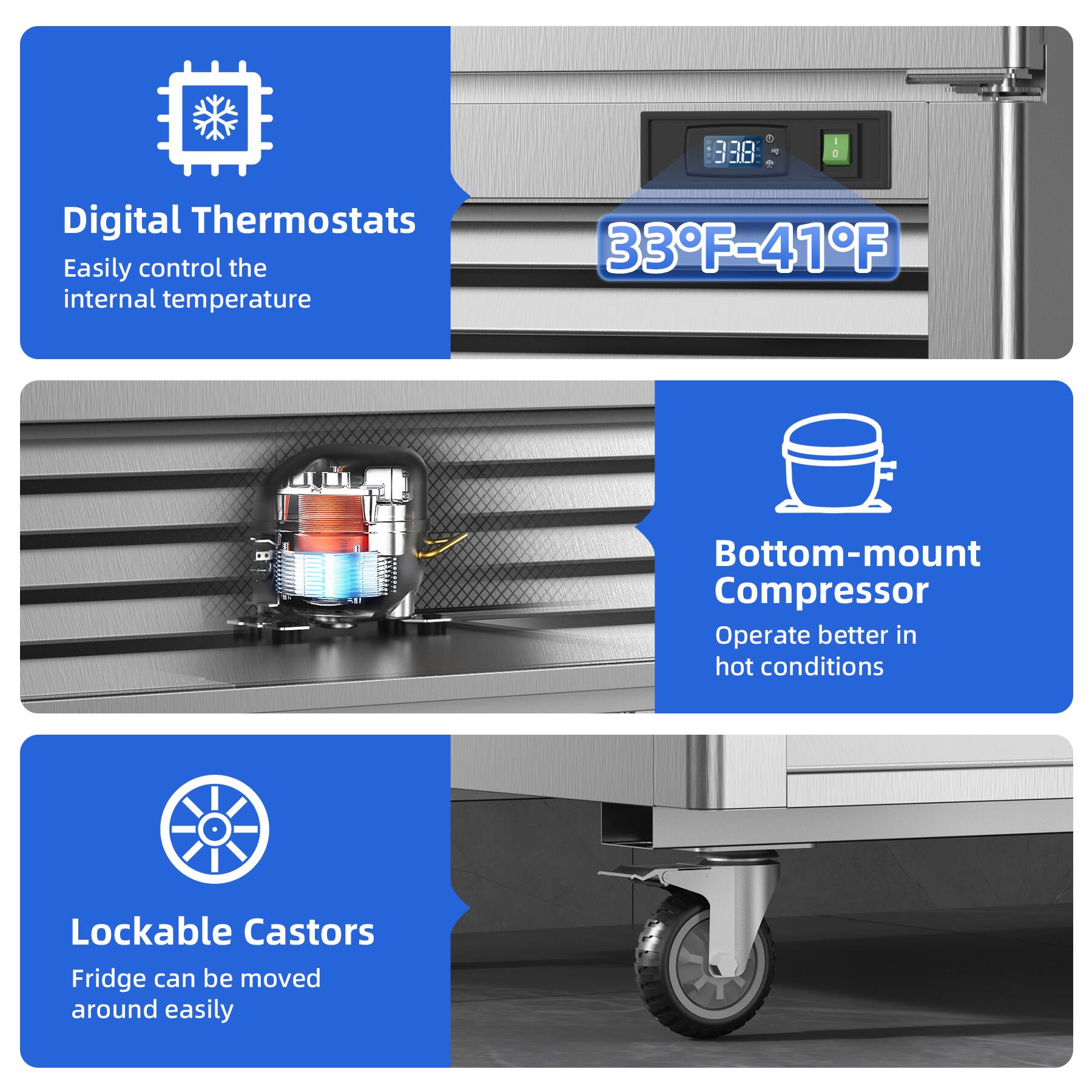 - Digital Thermostats  
  Easily control the internal temperature

- 33°F-41°F

- Bottom-mount Compressor  
  Operate better in hot conditions

- Lockable Castors  
  Fridge can be moved around easily