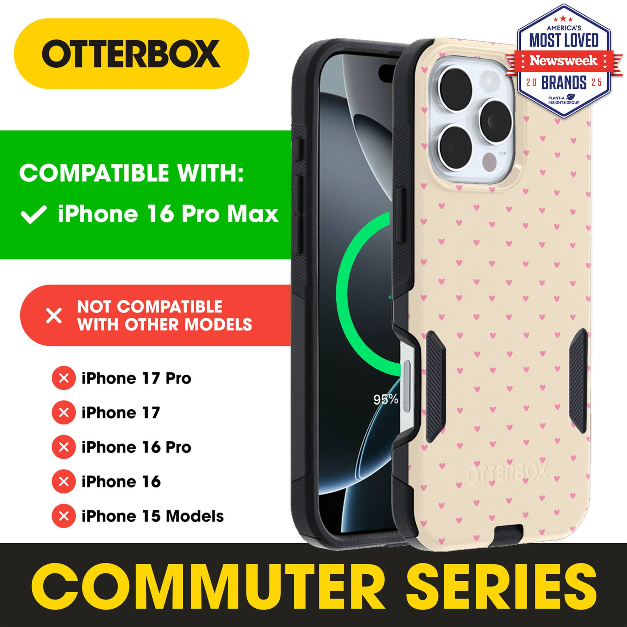 OTTERBOX  
AMERICA'S MOST LOVED  
Newsweek 20 BRANDS 25  

COMPATIBLE WITH:  
iPhone 16 Pro Max  

NOT COMPATIBLE WITH OTHER MODELS:  
iPhone 17 Pro  
iPhone 17  
iPhone 16 Pro  
iPhone 16  
iPhone 15 Models  

COMMUTER SERIES