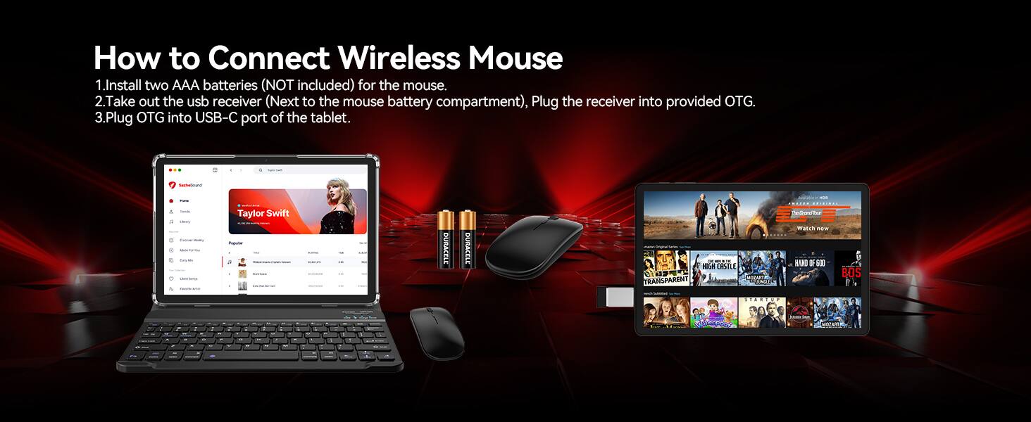 How to Connect Wireless Mouse

1. Install two AAA batteries (NOT included) for the mouse.
2. Take out the USB receiver (Next to the mouse battery compartment), Plug the receiver into provided OTG.
3. Plug OTG into USB-C port of the tablet.

4) SautheSound
Para TWITH 9 Likry - Model Only'M GRANTSEARCH ness 
Taylor Swift Popular 5
DURACELE
DURACELE
IN - TE HIGH CASTLE MOZART TRANSPARENT
KN AWAZER TheGrandTour Watch now HAND OF 600
BOS
STARTUP

JUMAN
MOZART
W
- 
- 
- 
- 
- 
- 
- 
- 
- 
- 
- 
- 
- 
- 
- 
- 
- 
- 
- 
- 
- 
- 
- 
- 
- 
- 
- 
- 
- 
- 
- 
- 
- 
- 
- 
- 
- 
- 
- 
- 
- 
- 
- 
- 
- 
- 
- 
- 
- 
- 
- 
- 
- 
- 
- 
- 
- 
- 
- 
-