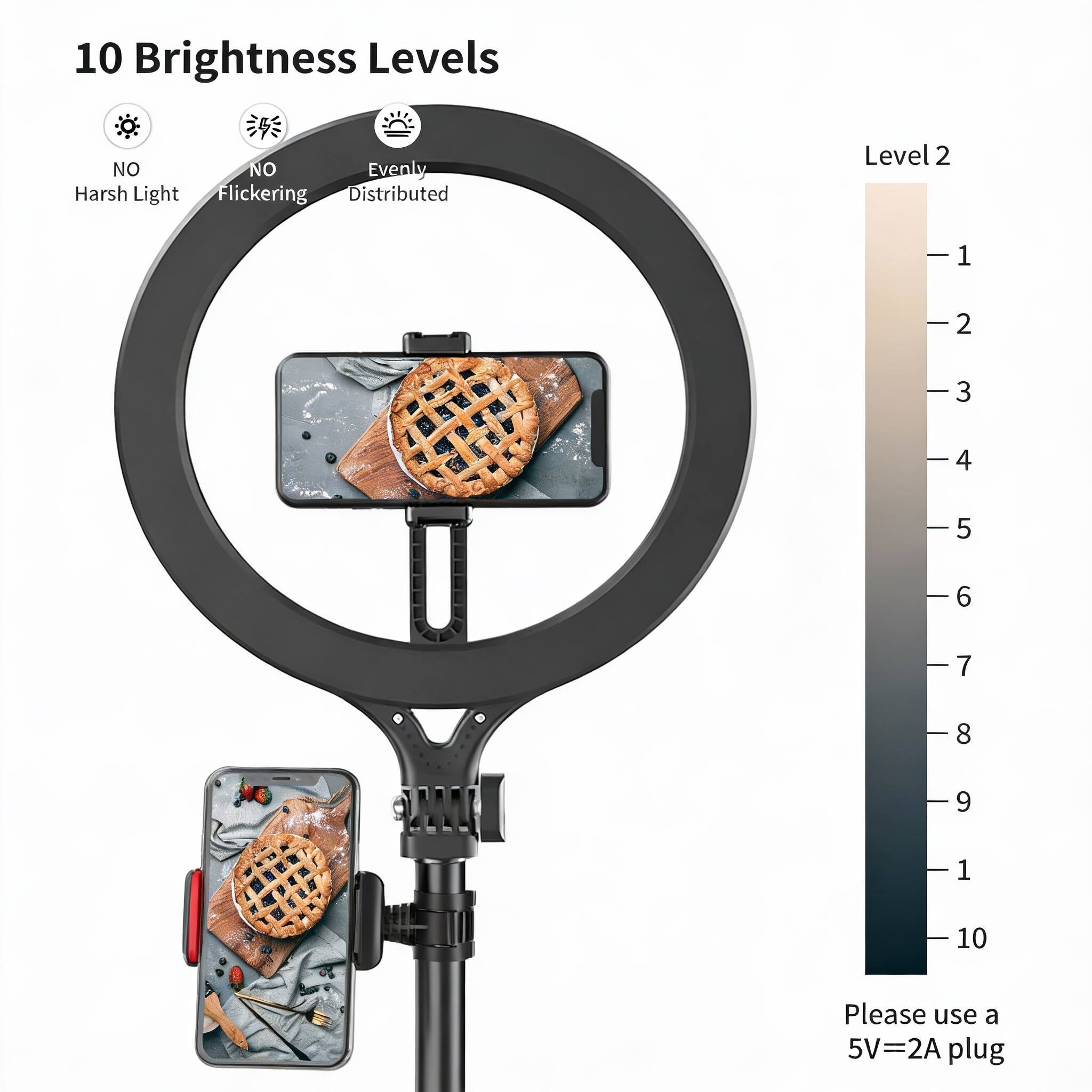 10 Brightness Levels  
NO Harsh Light  
NO Flickering  
Evenly Distributed  

Level 2  
1  
2  
3  
4  
5  
6  
7  
8  
9  
10  

Please use a 5V=2A plug