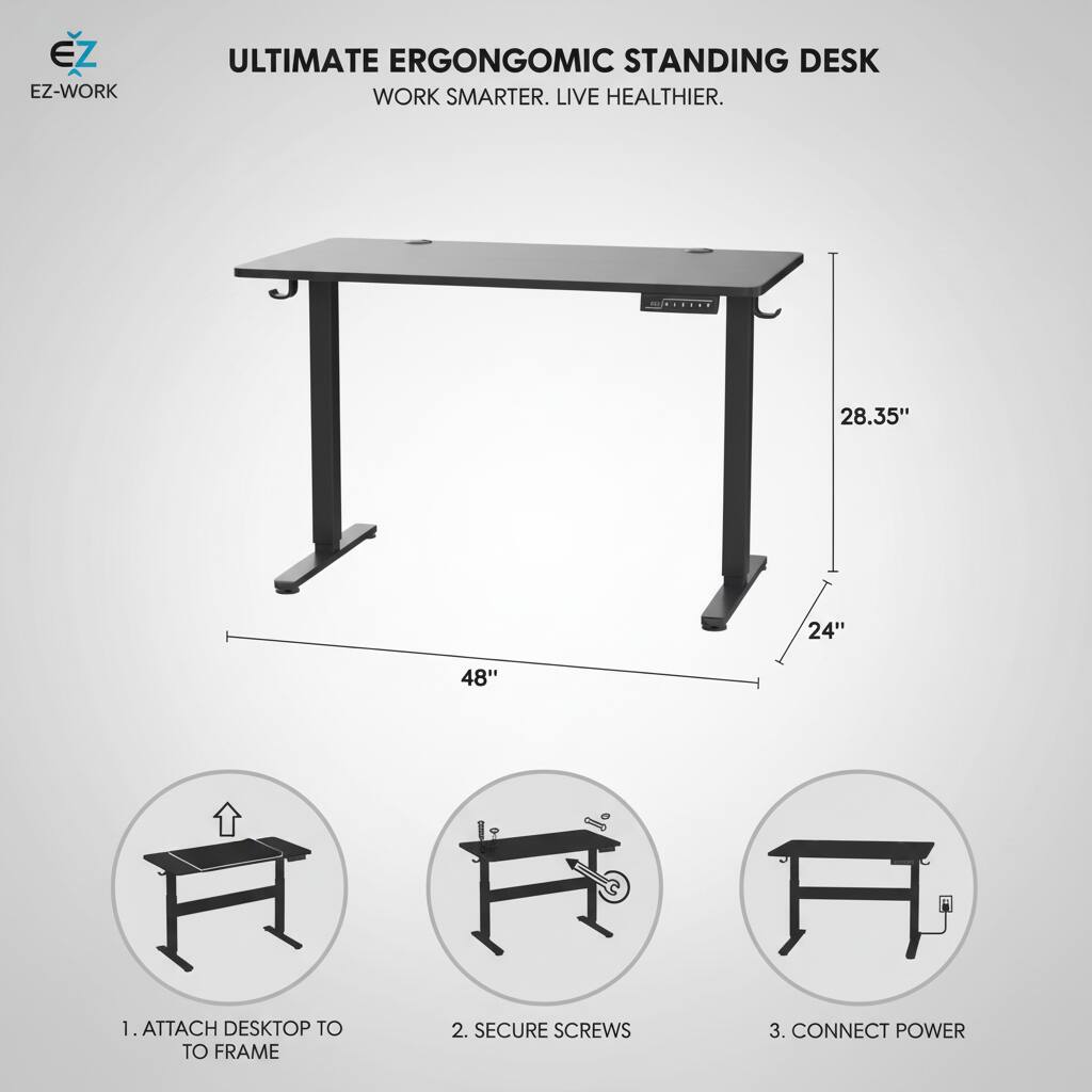 EZ-WORK ULTIMATE ERGONOMIC STANDING DESK  
WORK SMARTER. LIVE HEALTHIER.  

1. ATTACH DESKTOP TO FRAME  
2. SECURE SCREWS  
3. CONNECT POWER  

Dimensions:  
- Width: 48"  
- Depth: 24"  
- Height: 28.35"
