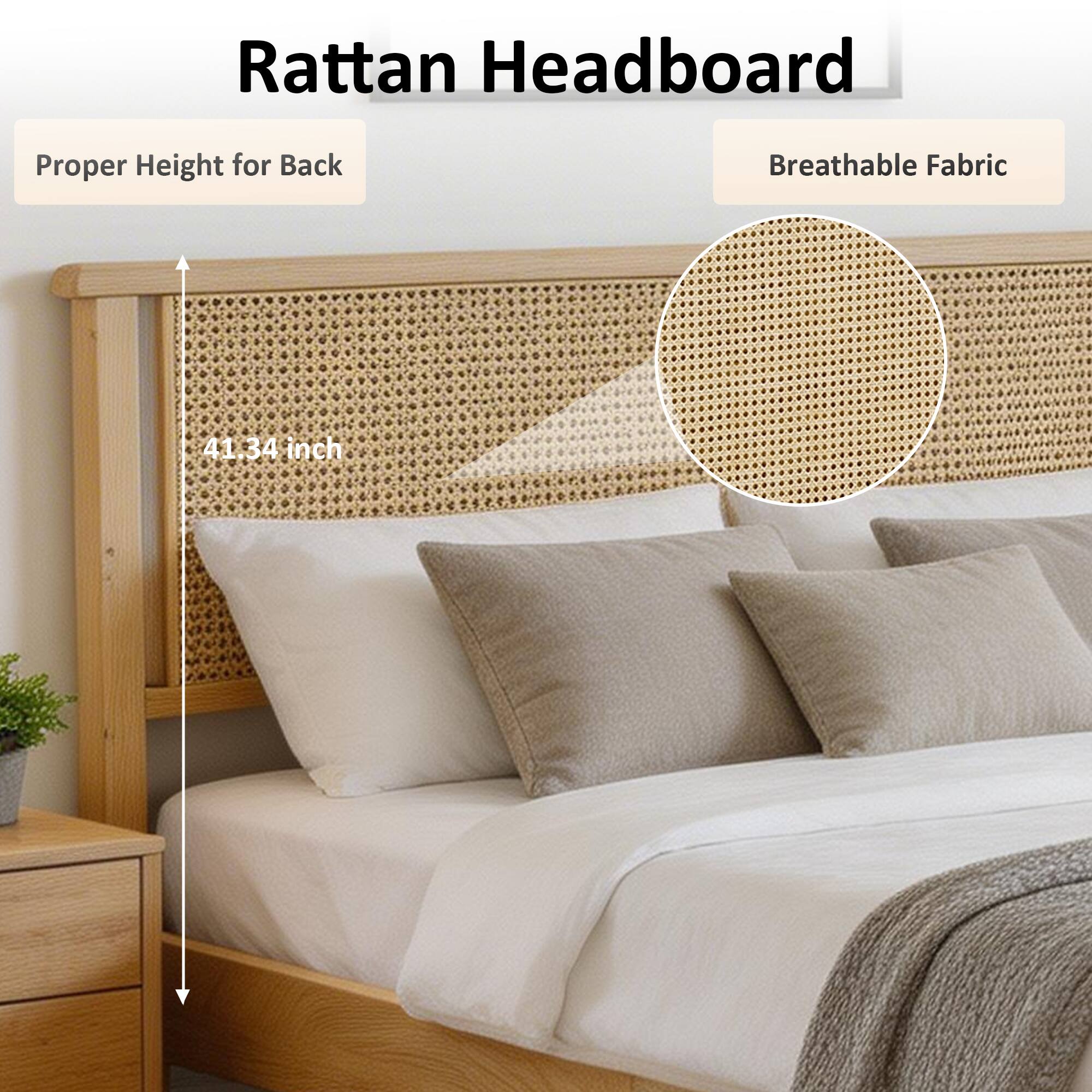 Rattan Headboard  
Proper Height for Back  
Breathable Fabric  
41.34 inch