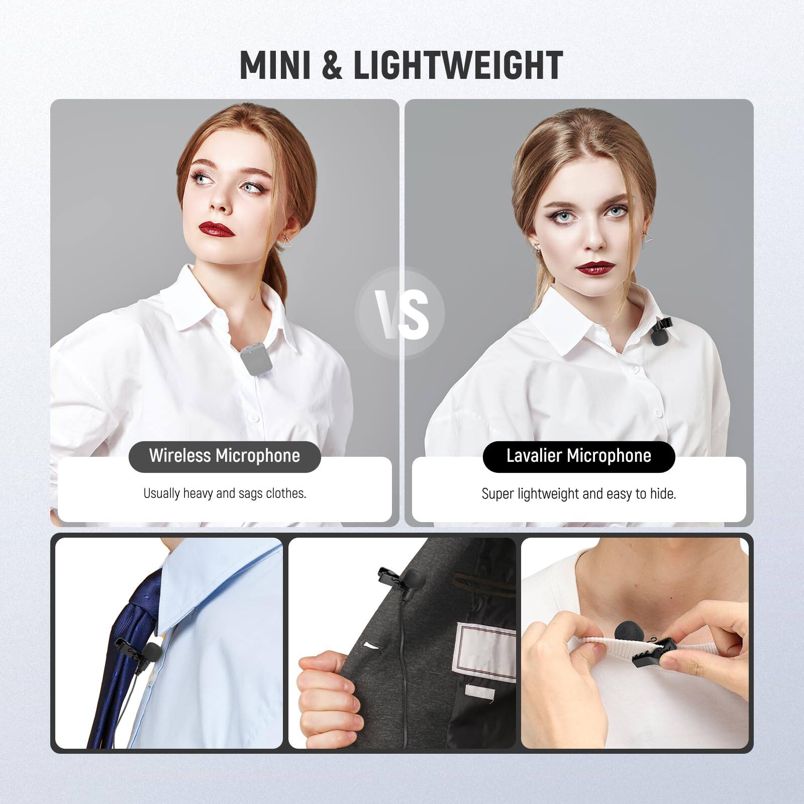 MINI & LIGHTWEIGHT

Wireless Microphone  
Usually heavy and sags clothes.

Lavalier Microphone  
Super lightweight and easy to hide.