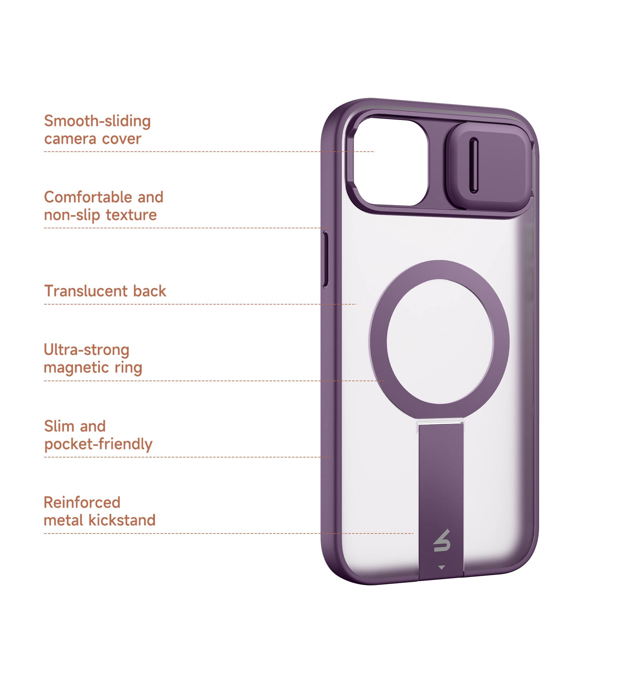 Smooth-sliding camera cover  
Comfortable and non-slip texture  
Translucent back  
Ultra-strong magnetic ring  
Slim and pocket-friendly  
Reinforced metal kickstand