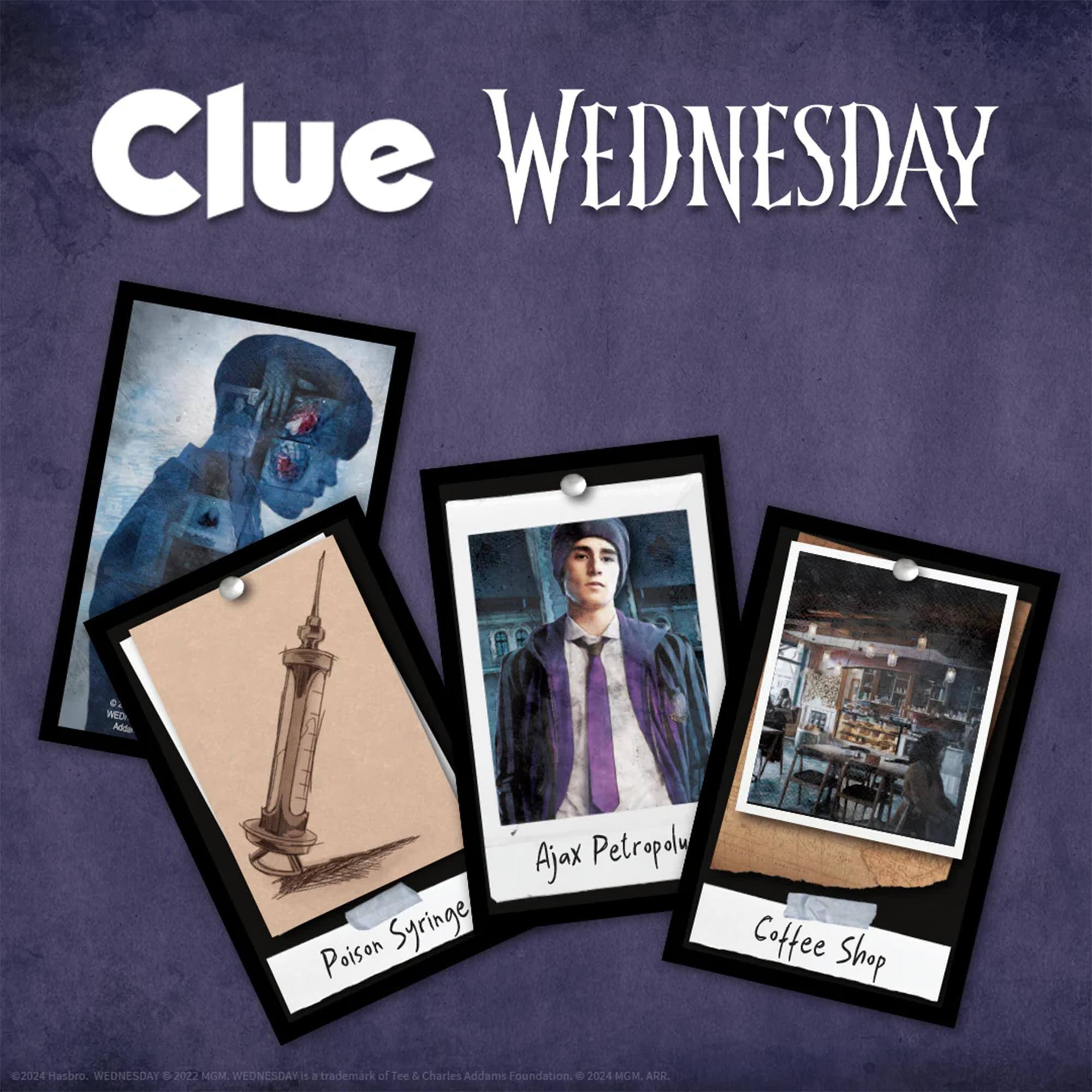 Clue WEDNESDAY  
WEDNESDAY 0.  
WEDNESDAY Adde  
Poison Syringe  
Ajax Petropoly  
Coffee Shop  
2024 Hasbro  
WEDNESDAY D 2024  
MIGN.  
WEDNESDAY i.  
trademark of Tee & Charles Addams Foundation.  
e 2024 MGM.  
ARR.