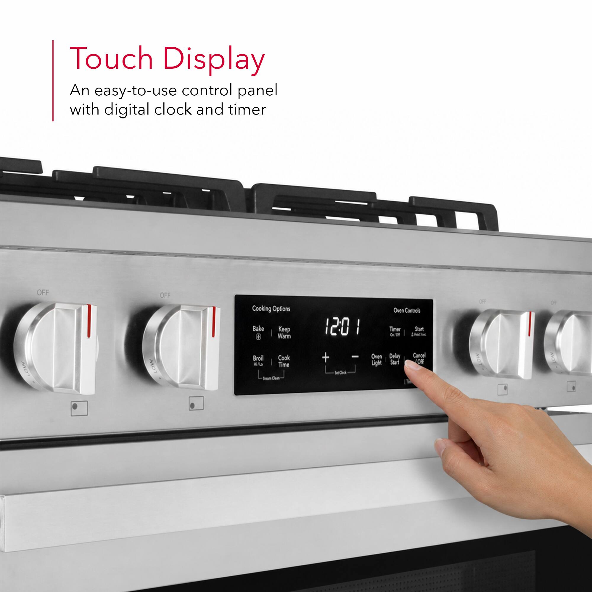 Touch Display  
An easy-to-use control panel with digital clock and timer  

Cooking Options  
Bake  
Keep Warm  
Broil  
Cook Time  

Oven Controls  
Timer  
Start  
Delay  
Cancel  
Oven Light  
Start  
Off
