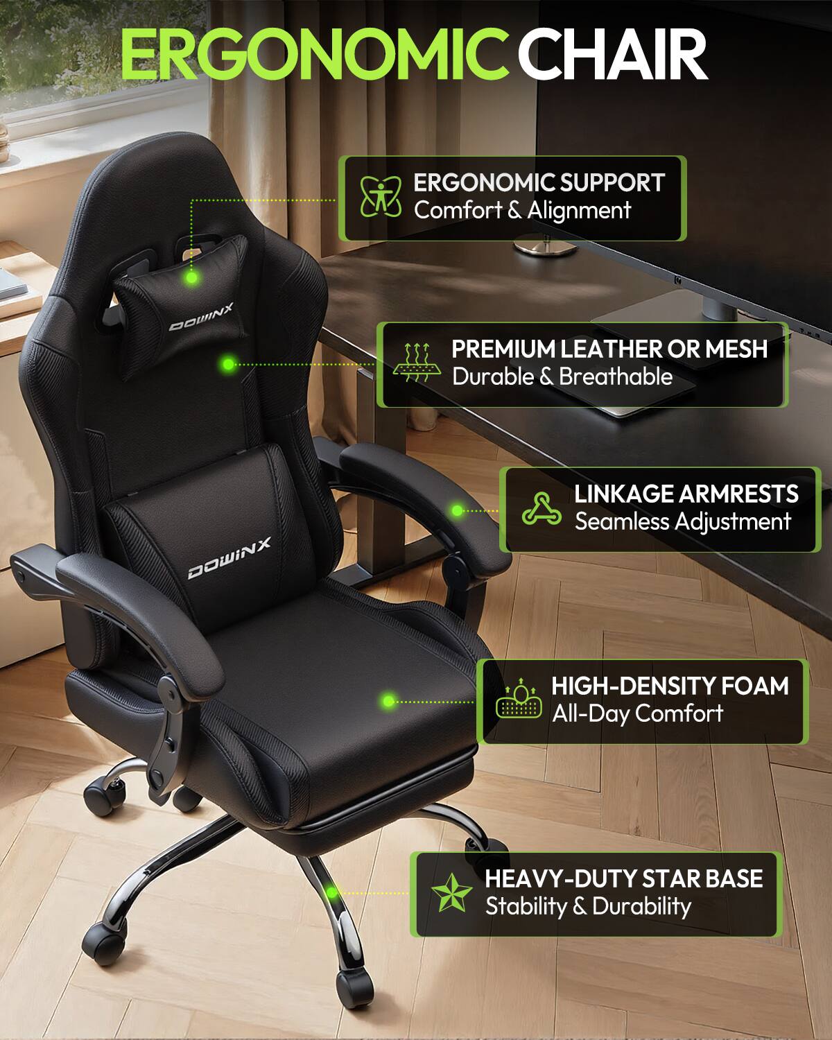 ERGONOMIC CHAIR

ERGONOMIC SUPPORT
Comfort & Alignment

PREMIUM LEATHER OR MESH
Durable & Breathable

LINKAGE ARMRESTS
Seamless Adjustment

HIGH-DENSITY FOAM
All-Day Comfort

HEAVY-DUTY STAR BASE
Stability & Durability