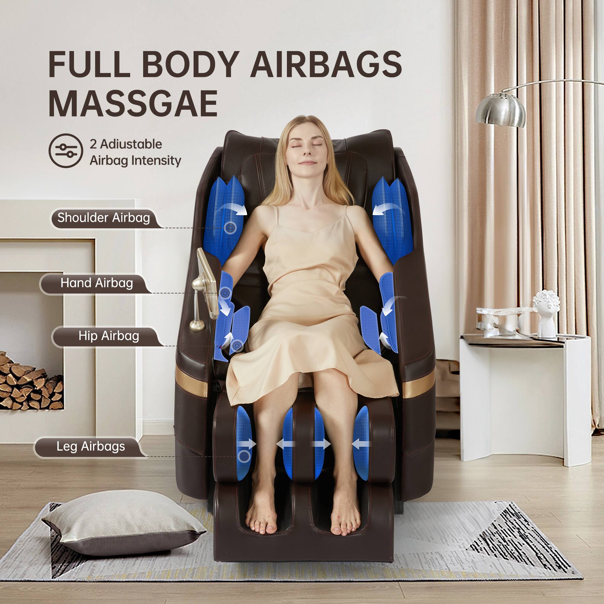 FULL BODY AIRBAGS MASSAGE

2 Adjustable Airbag Intensity

- Shoulder Airbag
- Hand Airbag
- Hip Airbag
- Leg Airbags