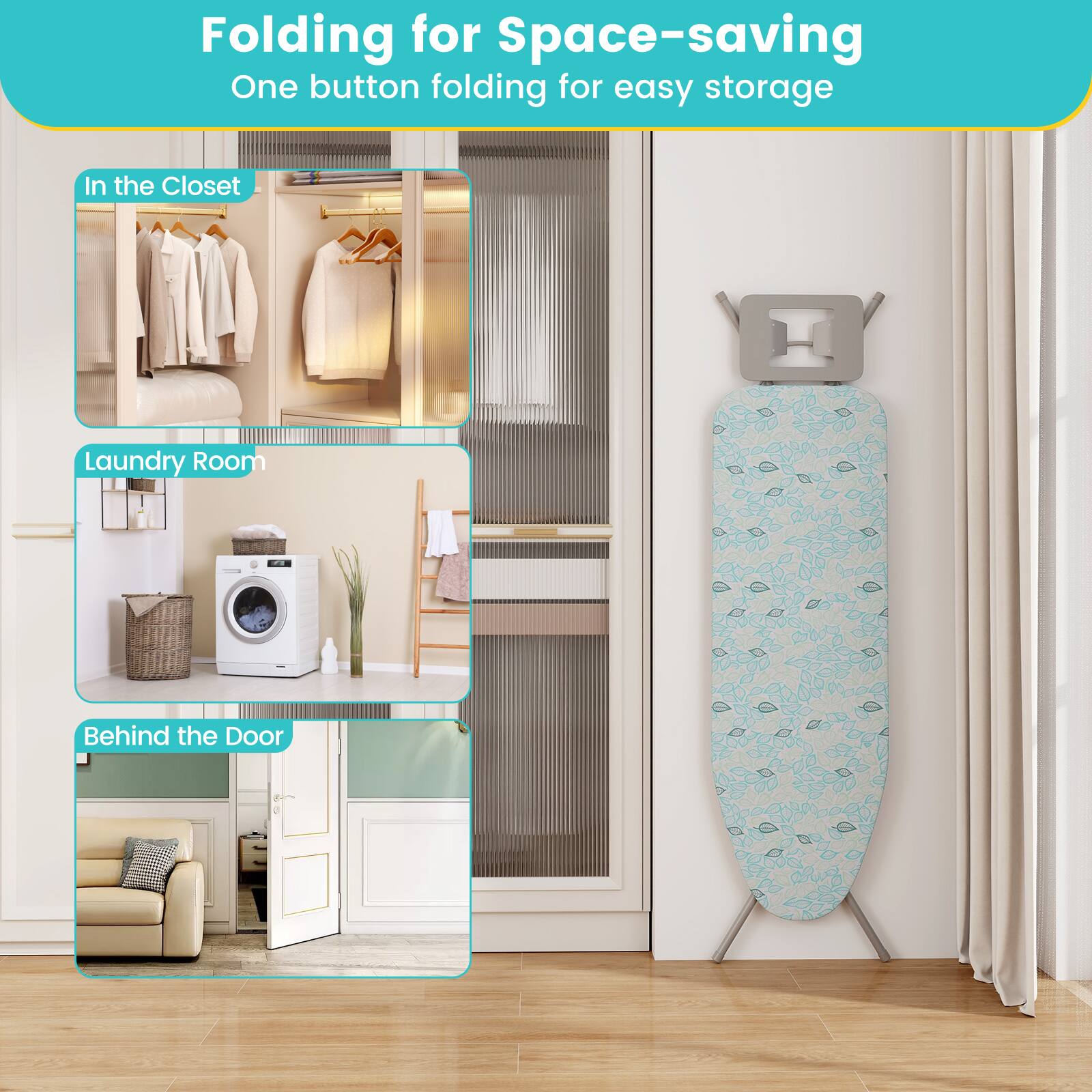 Folding for Space-saving  
One button folding for easy storage  

In the Closet  
Laundry Room  
Behind the Door