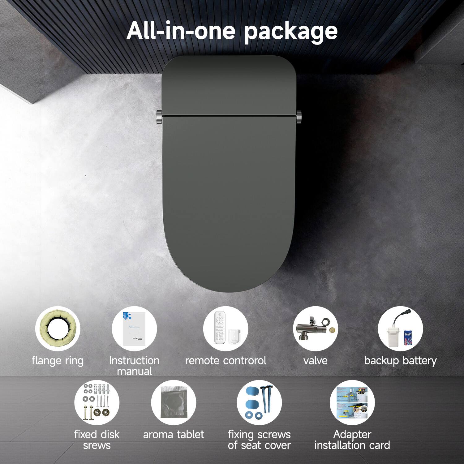 All-in-one package - flange ring, Instruction manual, remote control, valve, backup battery, fixed disk screws, aroma tablet, fixing screws of seat cover, Adapter, installation card