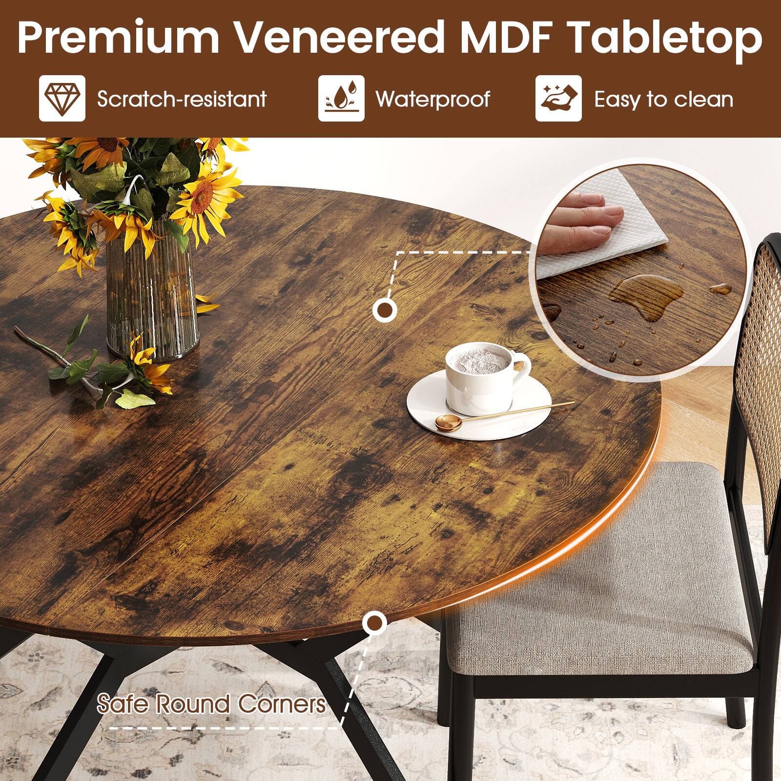 Premium Veneered MDF Tabletop  
Scratch-resistant  
Waterproof  
Easy to clean  
Safe Round Corners
