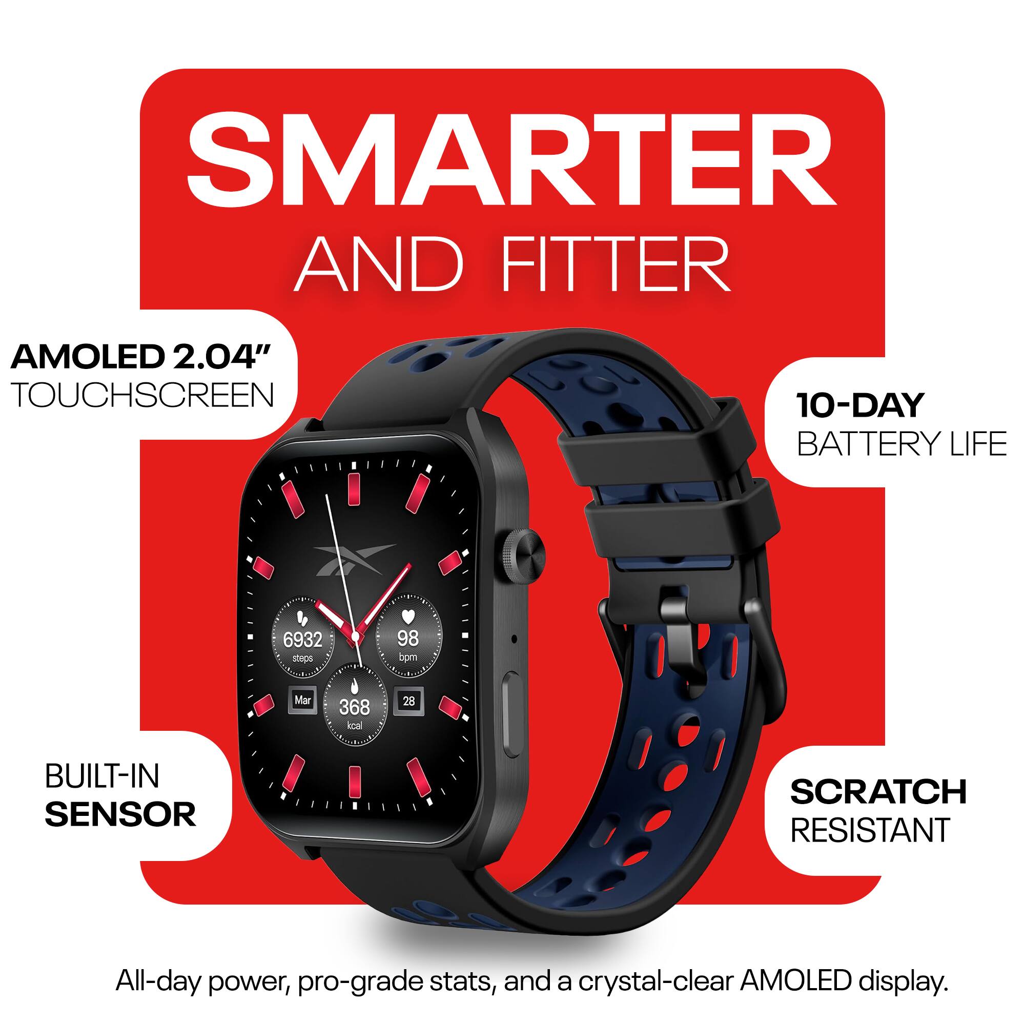 SMARTER AND FITTER

AMOLED 2.04" TOUCHSCREEN

10-DAY BATTERY LIFE

BUILT-IN SENSOR

SCRATCH RESISTANT

All-day power, pro-grade stats, and a crystal-clear AMOLED display.