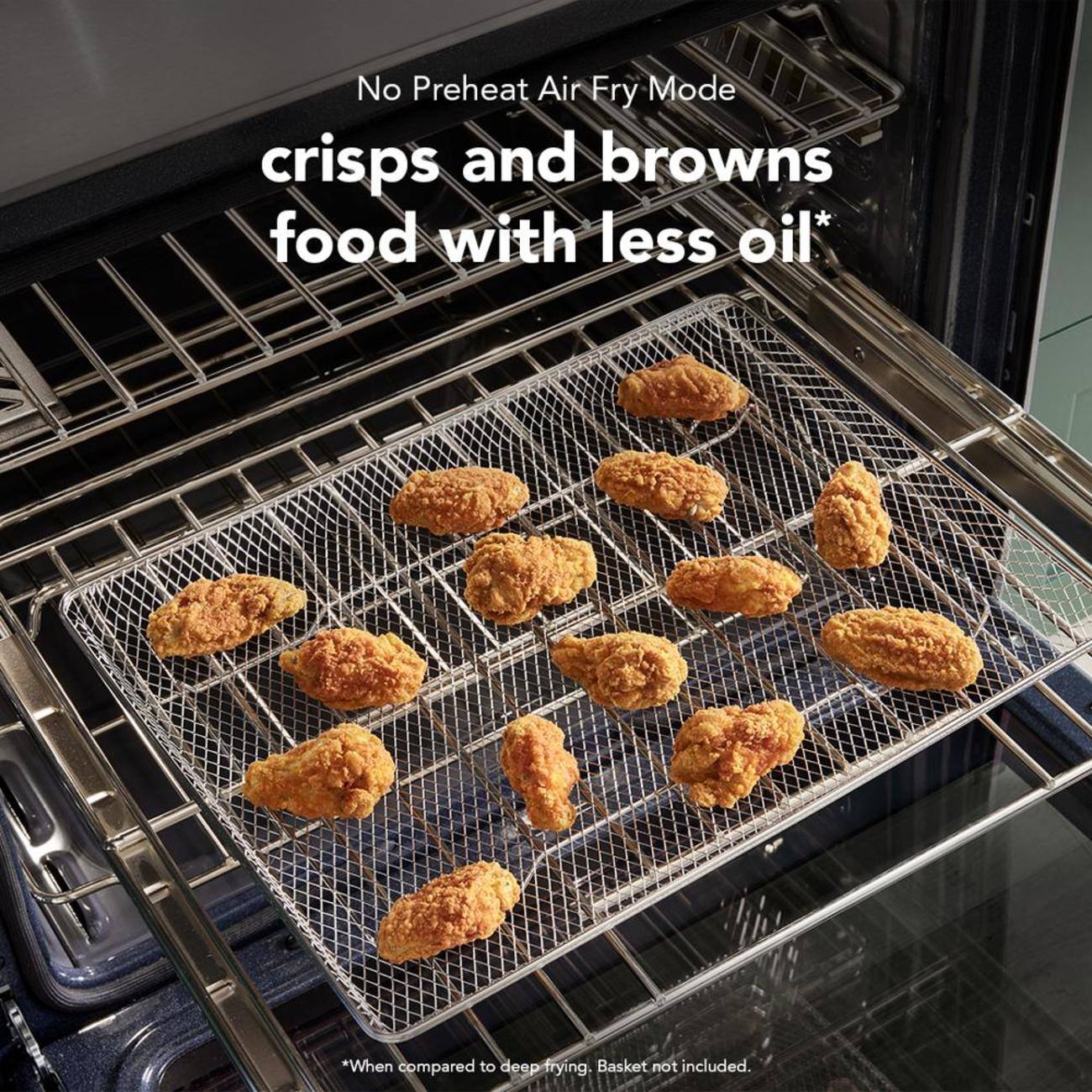No Preheat Air Fry Mode crisps and browns food with less oil*  
*When compared to deep frying. Basket not included.
