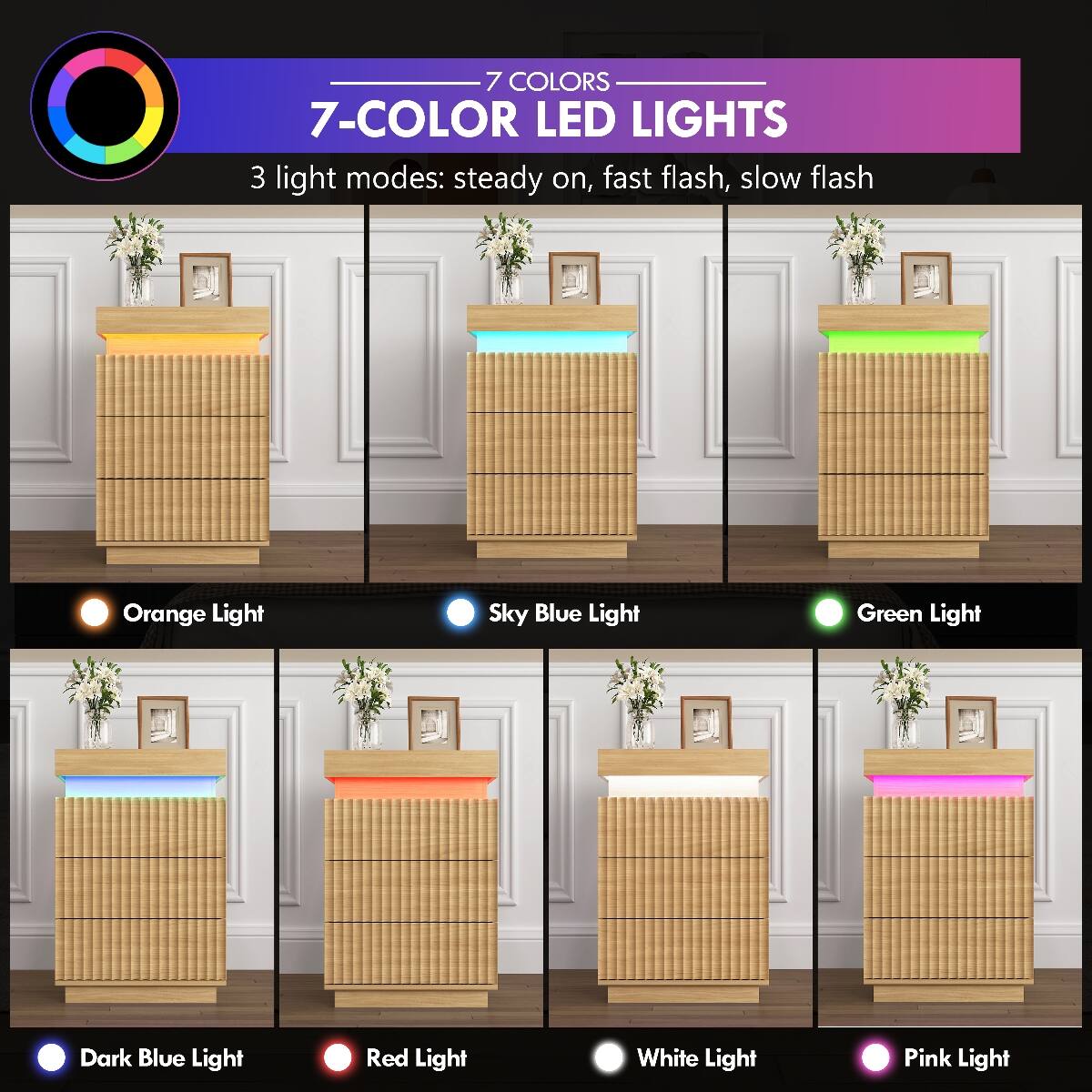7 COLORS  
7-COLOR LED LIGHTS  
3 light modes: steady on, fast flash, slow flash  

Orange Light  
Sky Blue Light  
Green Light  
Dark Blue Light  
Red Light  
White Light  
Pink Light