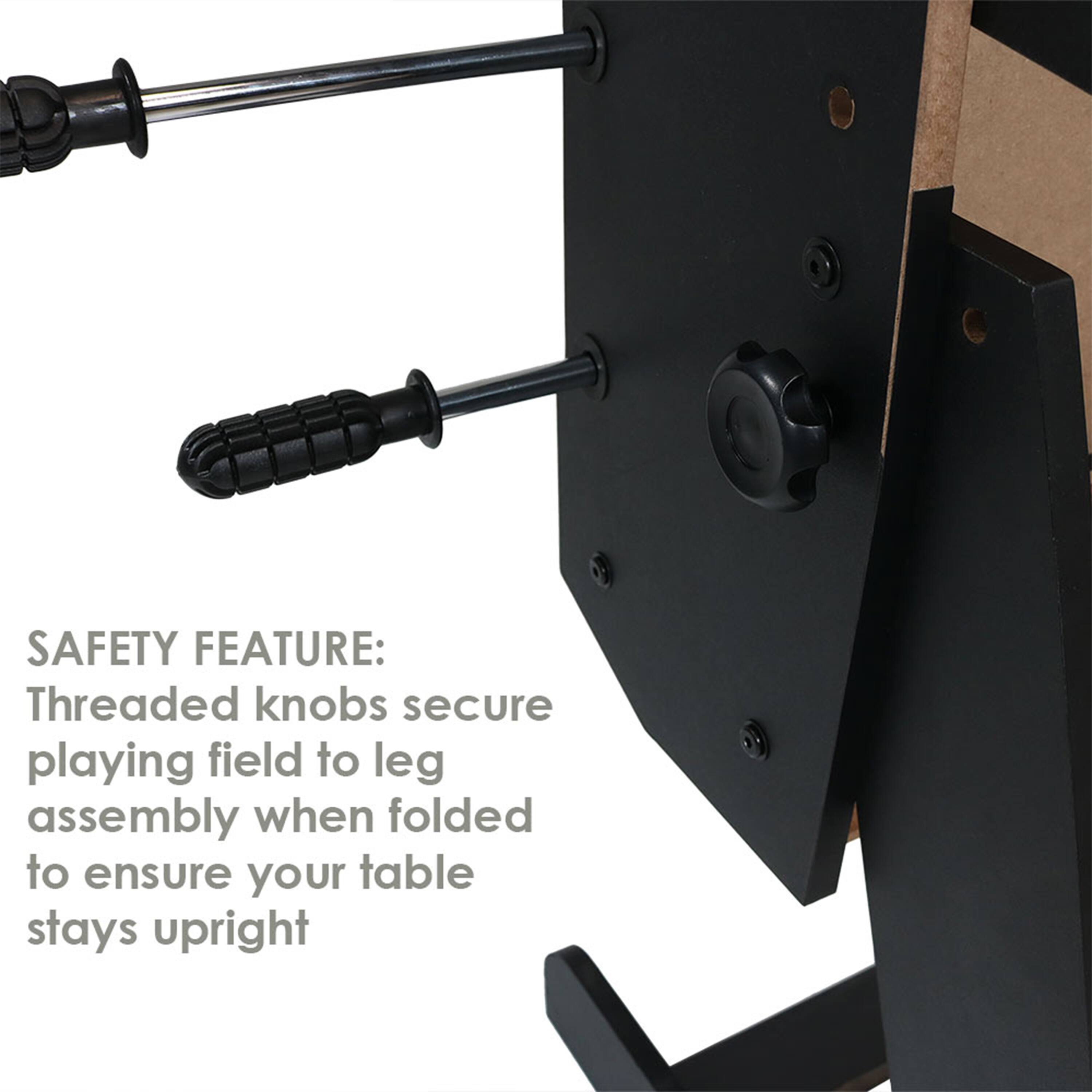 SAFETY FEATURE:  
Threaded knobs secure playing field to leg assembly when folded to ensure your table stays upright