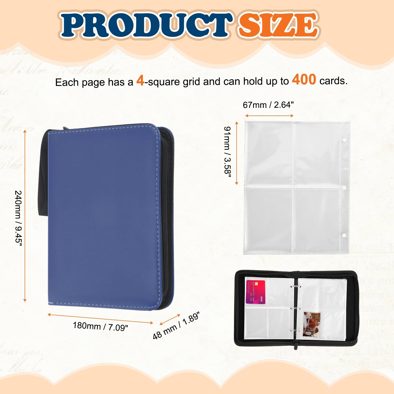 PRODUCT SIZE

Each page has a 4-square grid and can hold up to 400 cards.

- 67mm / 2.64"
- 91mm / 3.58"
- 240mm / 9.45"
- 180mm / 7.09"
- 48mm / 1.89"