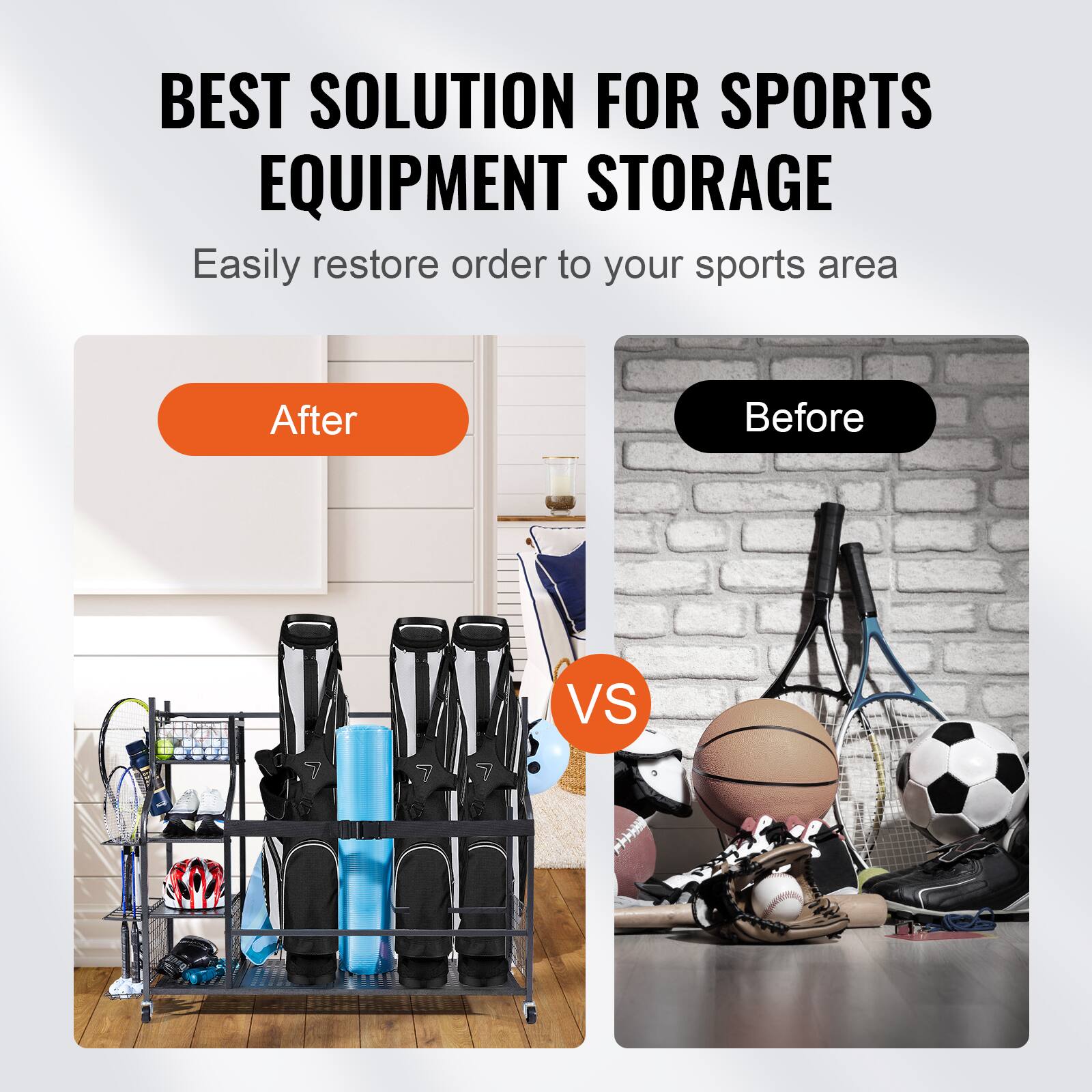 BEST SOLUTION FOR SPORTS EQUIPMENT STORAGE Easily restore order to your sports area After Before VS