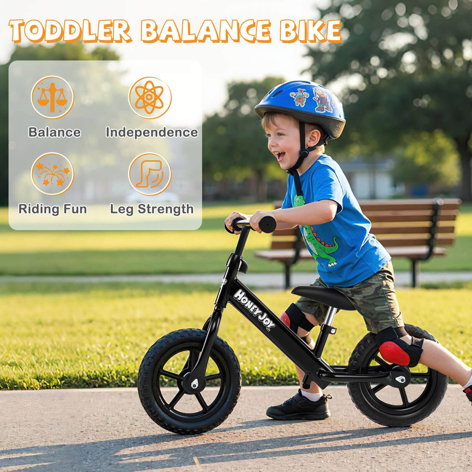 TODDLER BALANCE BIKE

Balance  
Independence  
Riding Fun  
Leg Strength  

HONEYJOY