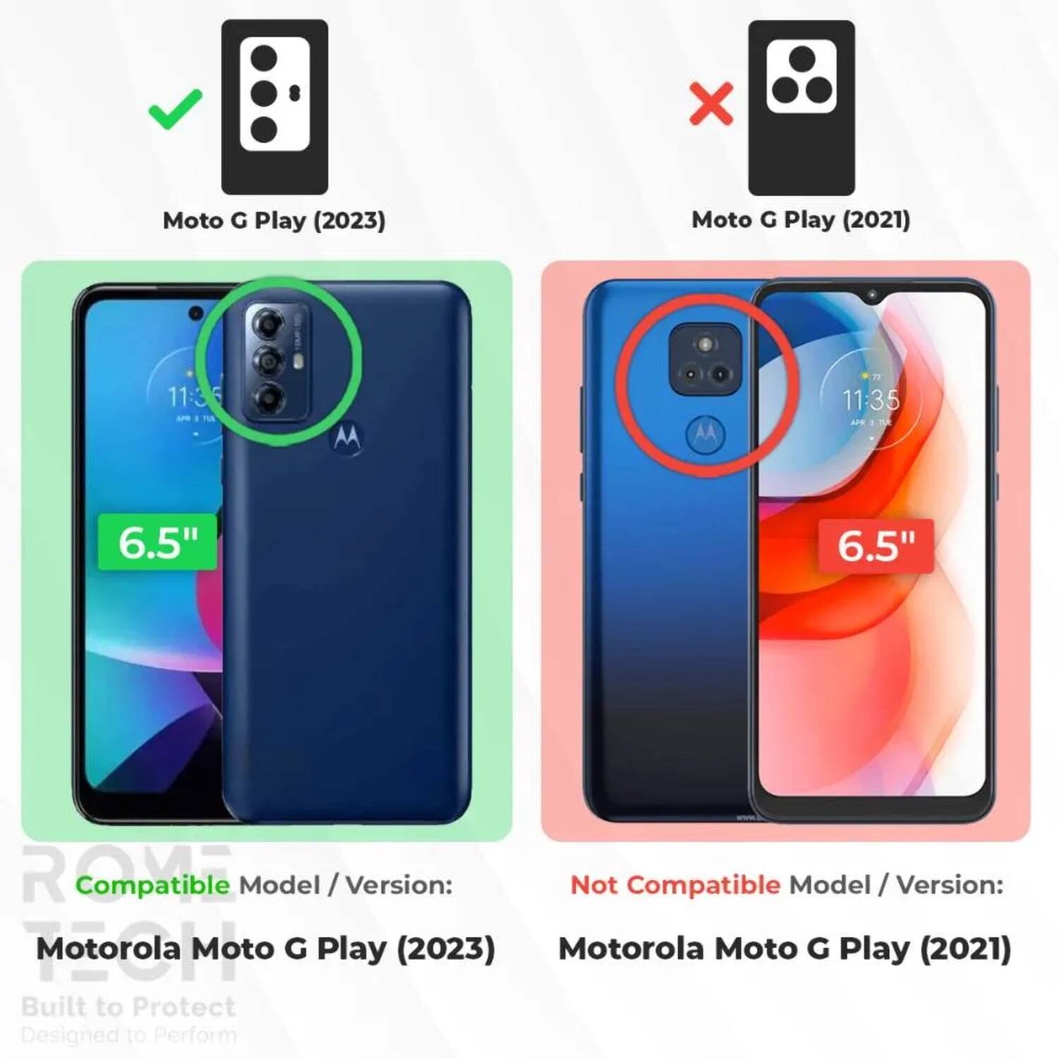Moto G Play (2023)  
Moto G Play (2021)  

Compatible Model / Version:  
Motorola Moto G Play (2023)  

Not Compatible Model / Version:  
Motorola Moto G Play (2021)  

Built to Protect  
Designed to Perform