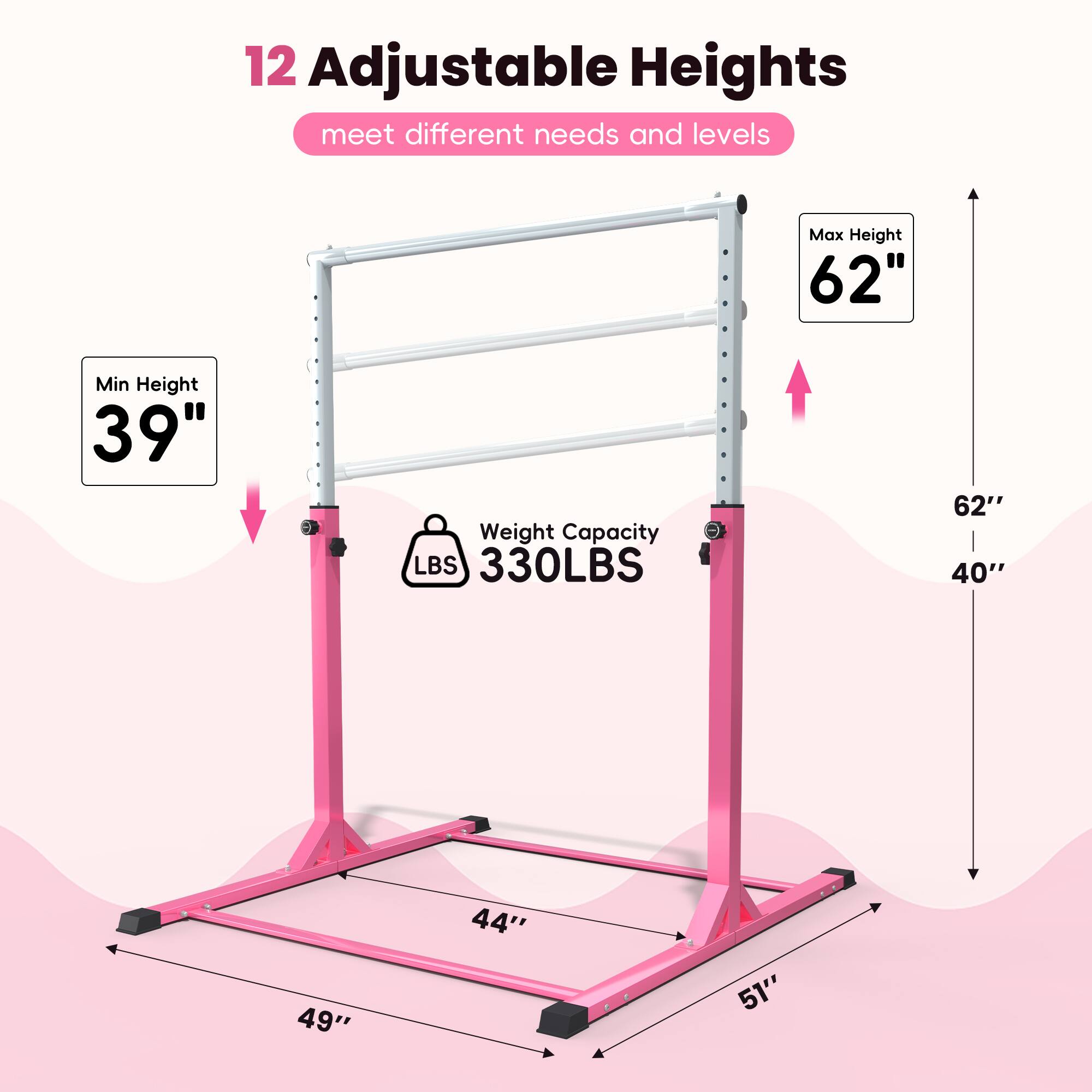 12 Adjustable Heights meet different needs and levels

Max Height 62"
Min Height 39"
Weight Capacity LBS 330LBS

62" 40"
49"
44"
51"