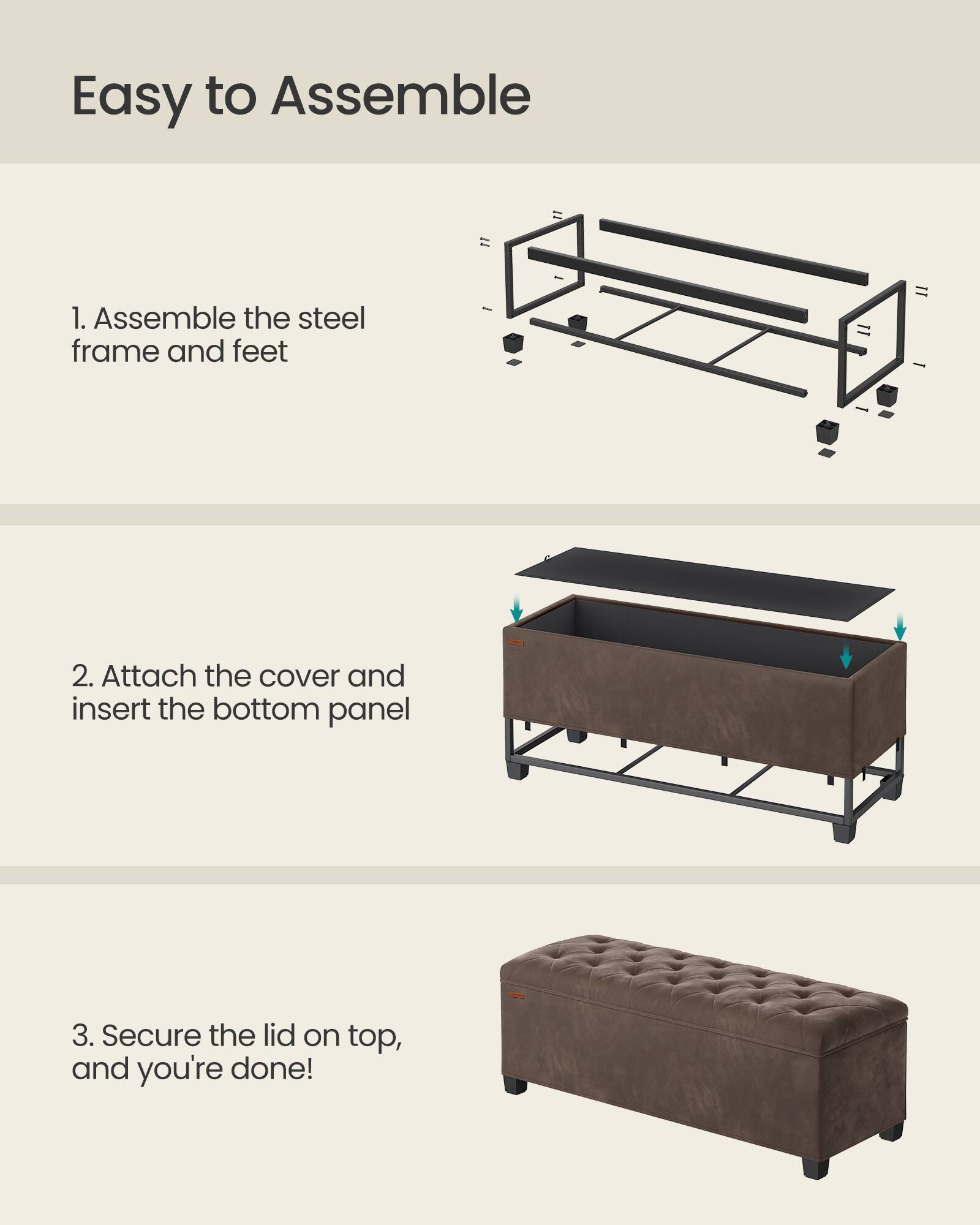 Easy to Assemble

1. Assemble the steel frame and feet

2. Attach the cover and insert the bottom panel

3. Secure the lid on top, and you're done!