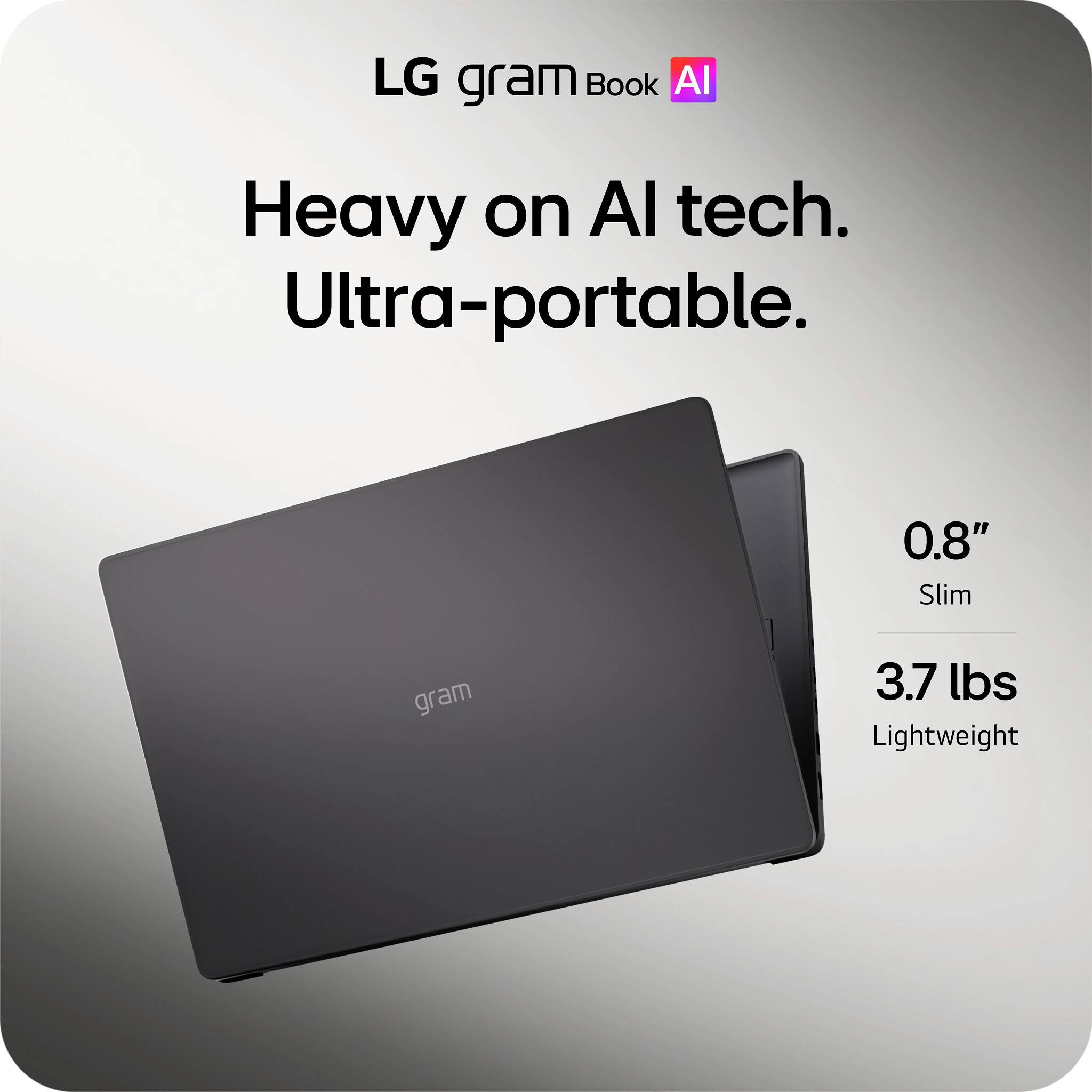 LG gram Book AI  
Heavy on AI tech.  
Ultra-portable.  
0.8" Slim  
3.7 lbs Lightweight