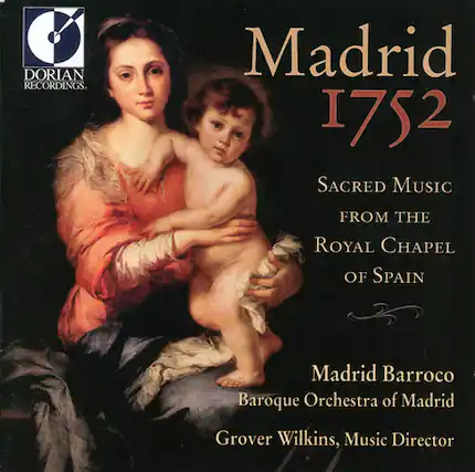 DORIAN RECORDINGS
Madrid 1752
SACRED MUSIC FROM THE ROYAL CHAPEL OF SPAIN
Madrid Barroco
Baroque Orchestra of Madrid
Grover Wilkins, Music Director