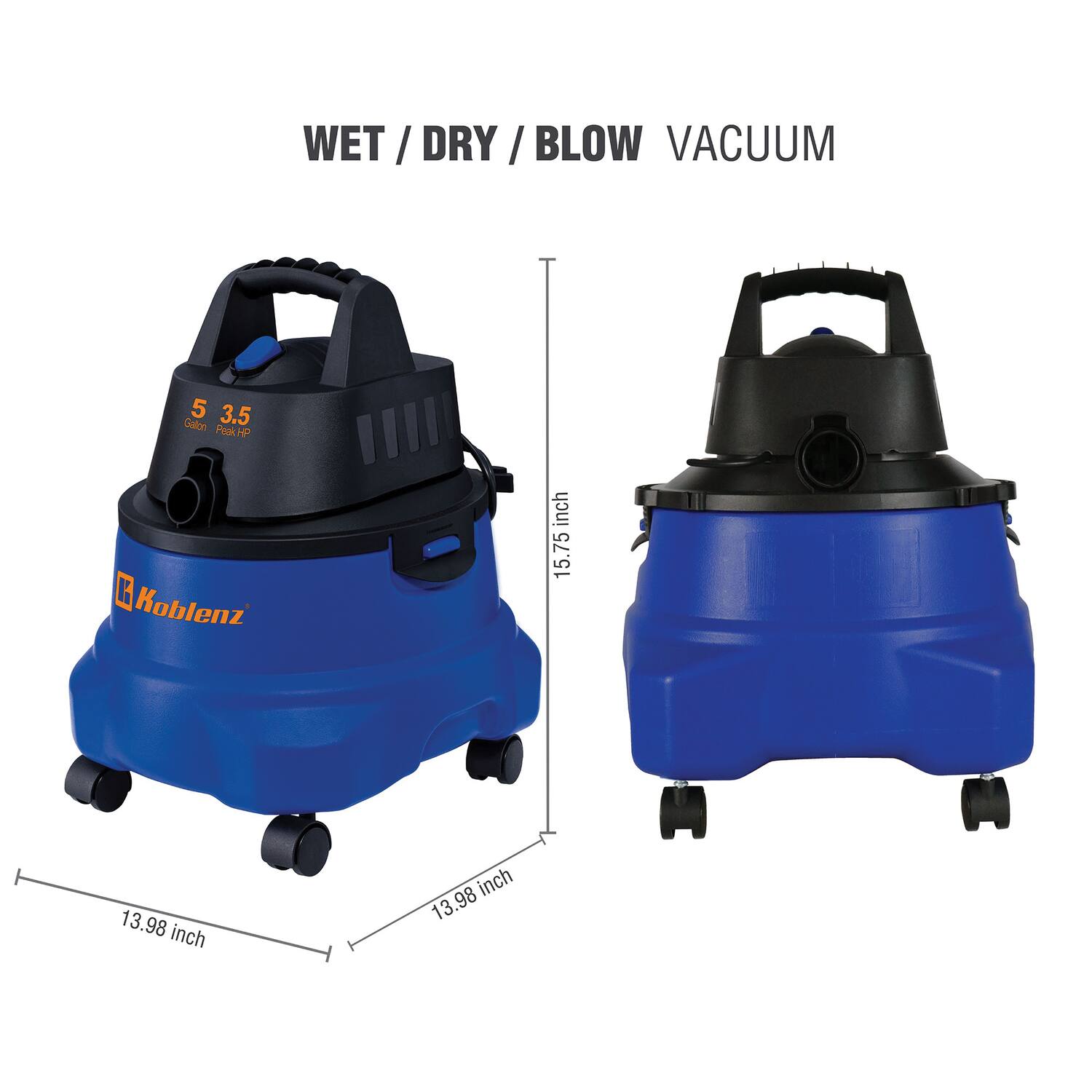WET / DRY / BLOW VACUUM

5 Gallon
3.5 Peak HP

Koblenz

15.75 inch
13.98 inch
13.98 inch
