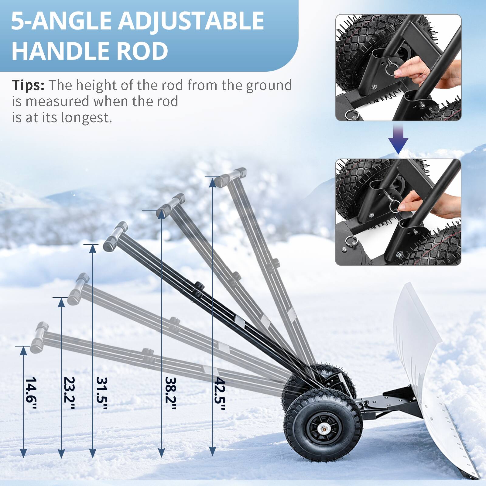5-ANGLE ADJUSTABLE HANDLE ROD

Tips: The height of the rod from the ground is measured when the rod is at its longest.

14.6"
23.2"
31.5"
38.2"
42.5"