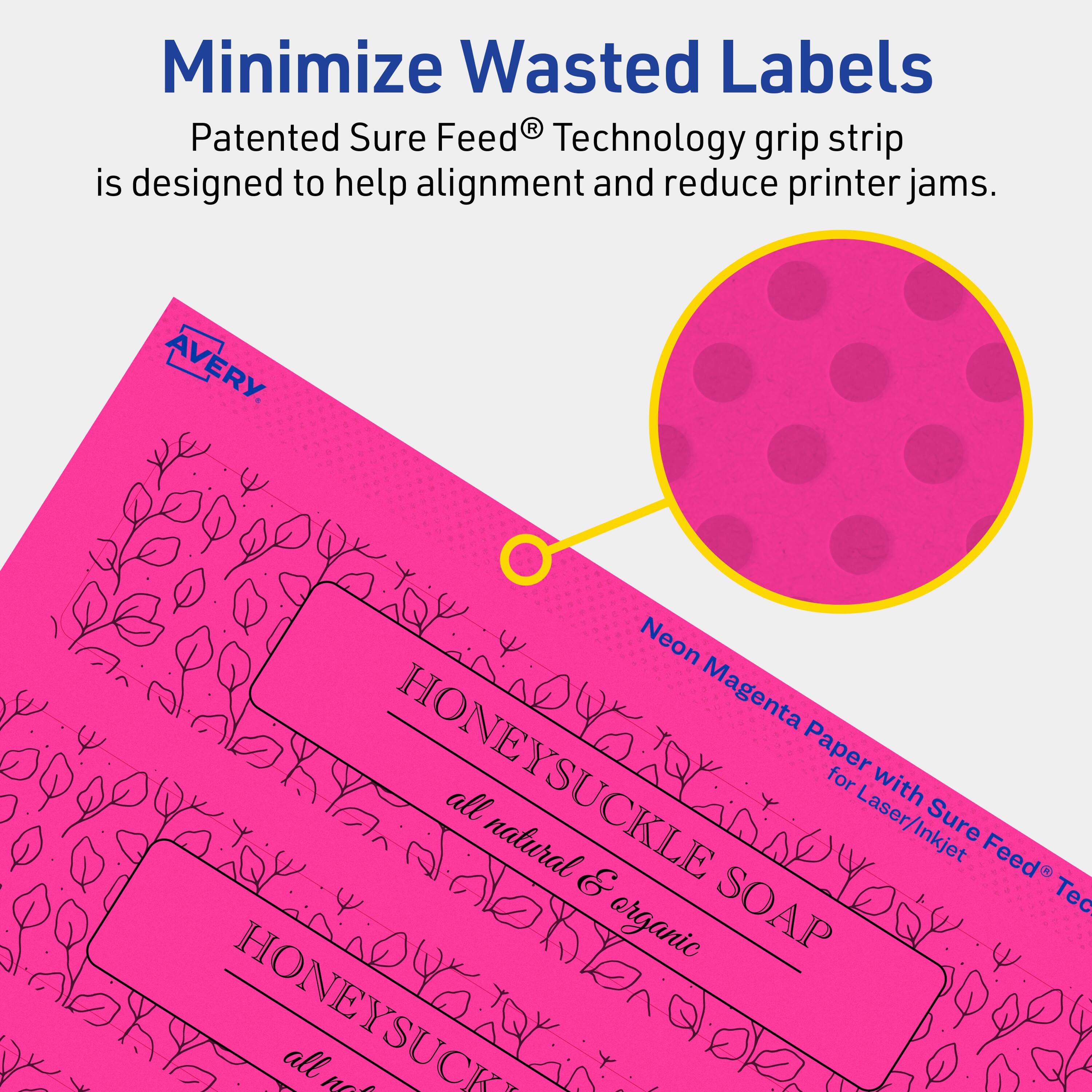 Minimize Wasted Labels

Patented Sure Feed® Technology grip strip is designed to help alignment and reduce printer jams.

AVERY

Neon Magenta Paper with Sure Feed® Technology for Laser/Inkjet

HONEYSUCKLE SOAP
all natural & organic