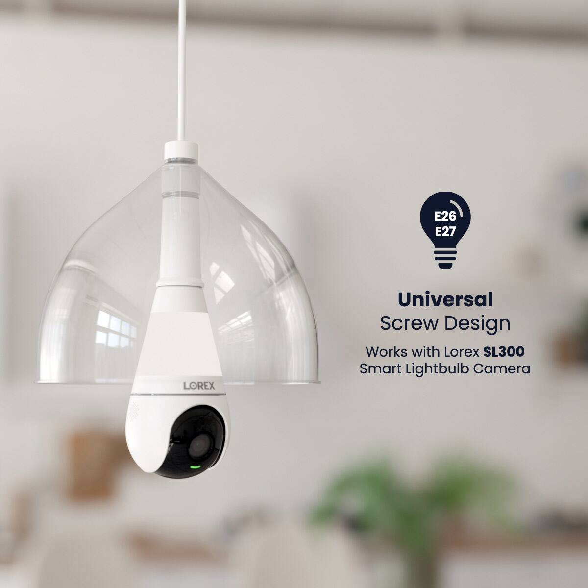 E26 E27
Universal Screw Design
Works with Lorex SL300 Smart Lightbulb Camera